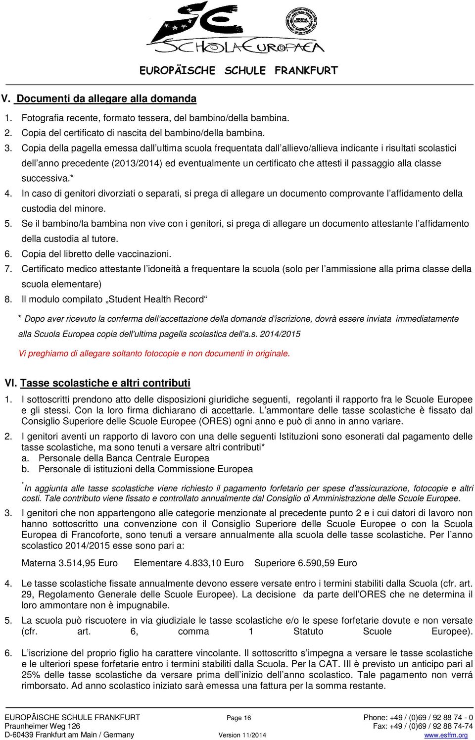 alla classe successiva.* 4. In caso di genitori divorziati o separati, si prega di allegare un documento comprovante l affidamento della custodia del minore. 5.