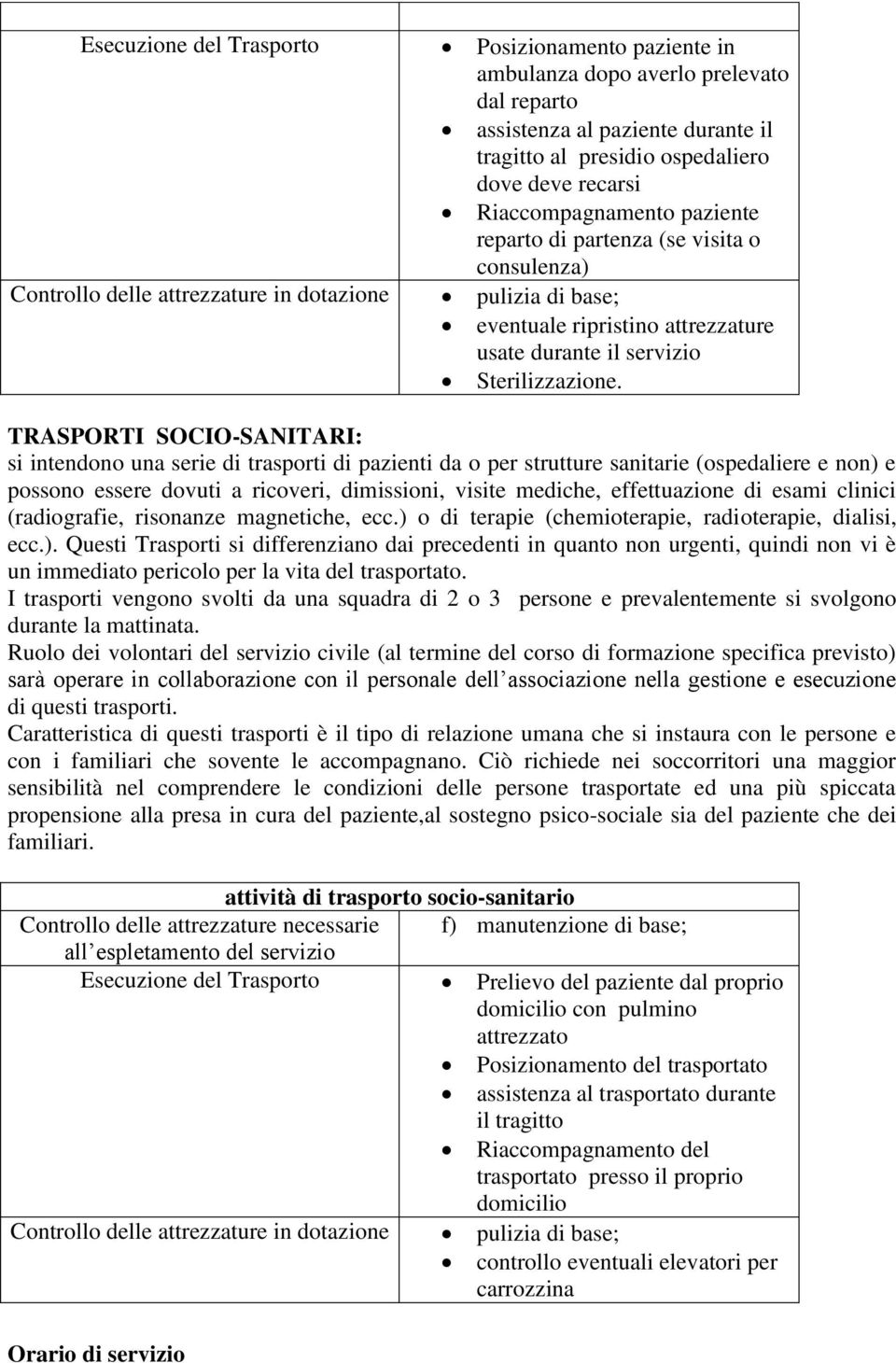 TRASPORTI SOCIO-SANITARI: si intendono una serie di trasporti di pazienti da o per strutture sanitarie (ospedaliere e non) e possono essere dovuti a ricoveri, dimissioni, visite mediche,