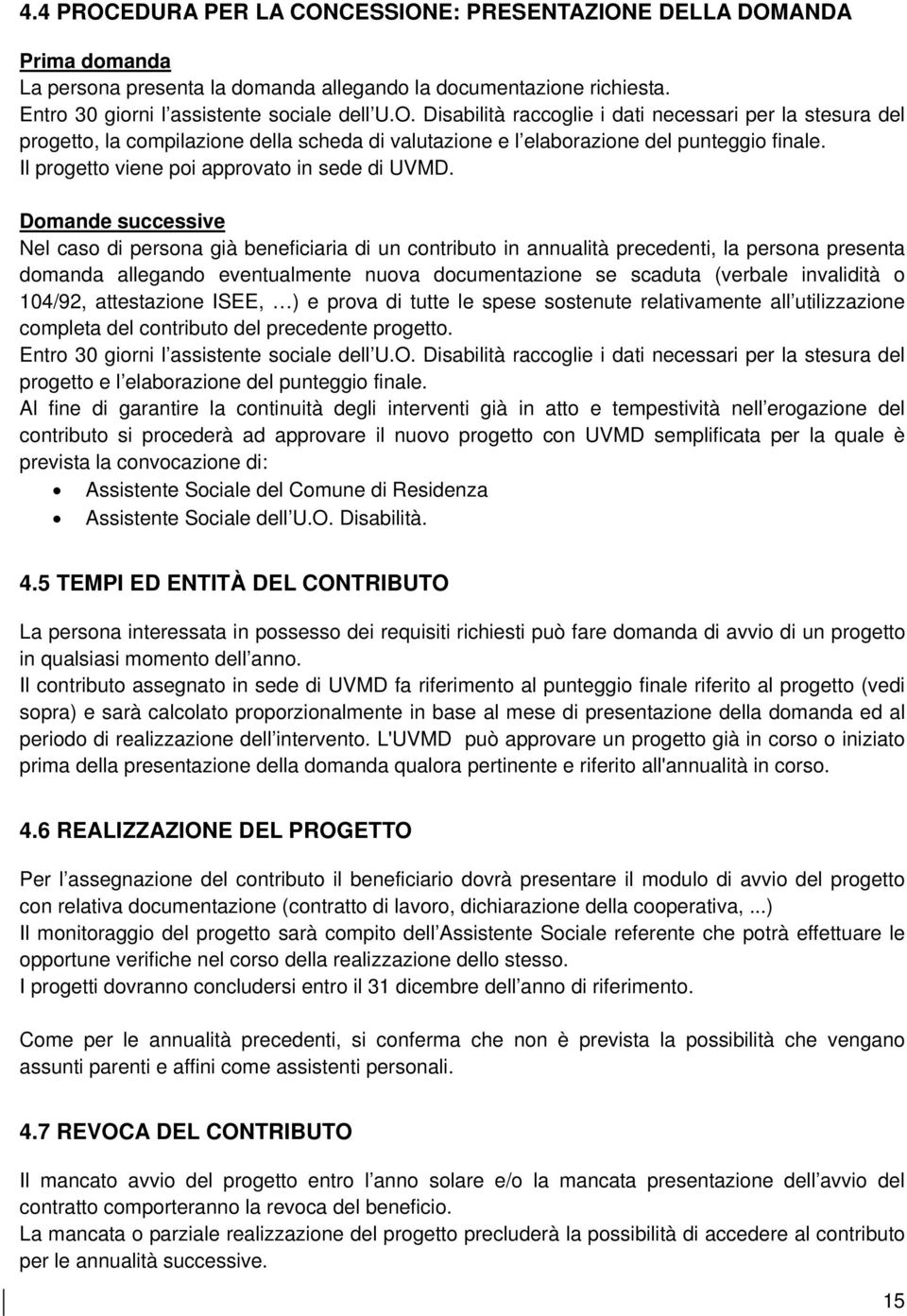 Domande successive Nel caso di persona già beneficiaria di un contributo in annualità precedenti, la persona presenta domanda allegando eventualmente nuova documentazione se scaduta (verbale