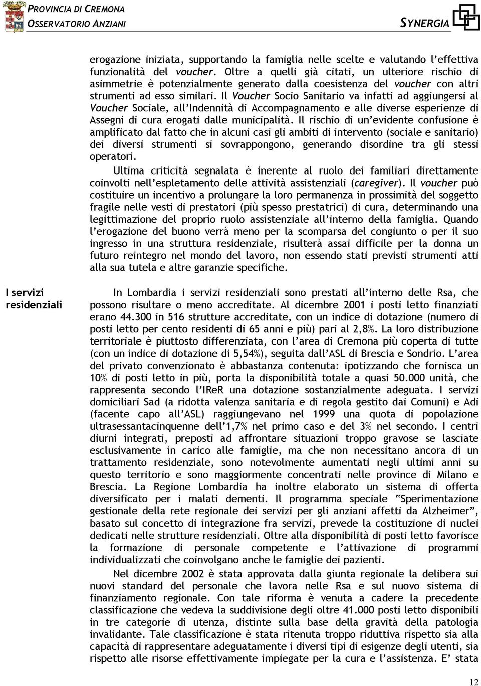 Il Voucher Socio Sanitario va infatti ad aggiungersi al Voucher Sociale, all Indennità di Accompagnamento e alle diverse esperienze di Assegni di cura erogati dalle municipalità.