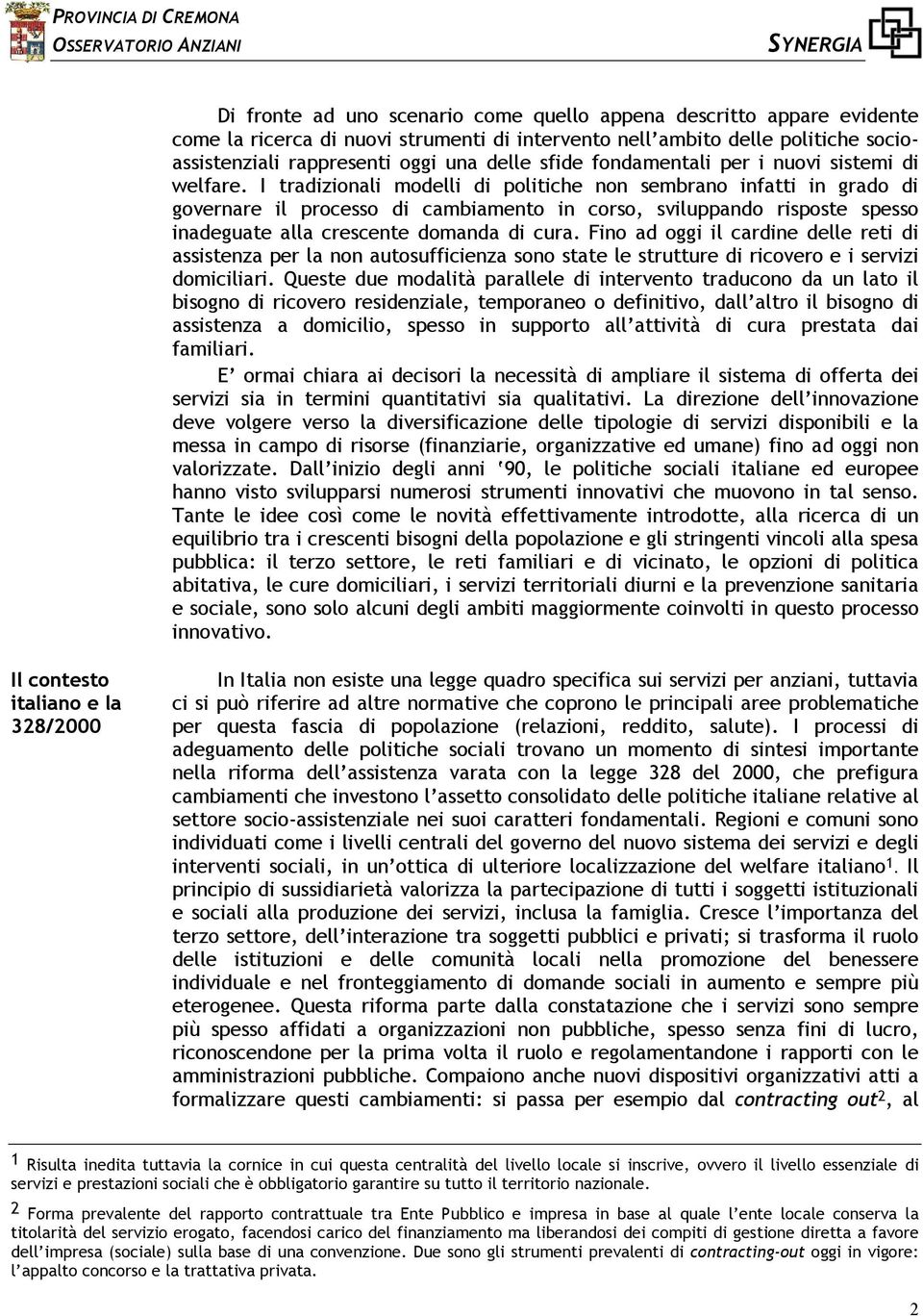 I tradizionali modelli di politiche non sembrano infatti in grado di governare il processo di cambiamento in corso, sviluppando risposte spesso inadeguate alla crescente domanda di cura.