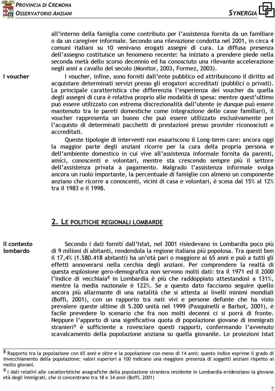 La diffusa presenza dell assegno costituisce un fenomeno recente: ha iniziato a prendere piede nella seconda metà dello scorso decennio ed ha conosciuto una rilevante accelerazione negli anni a