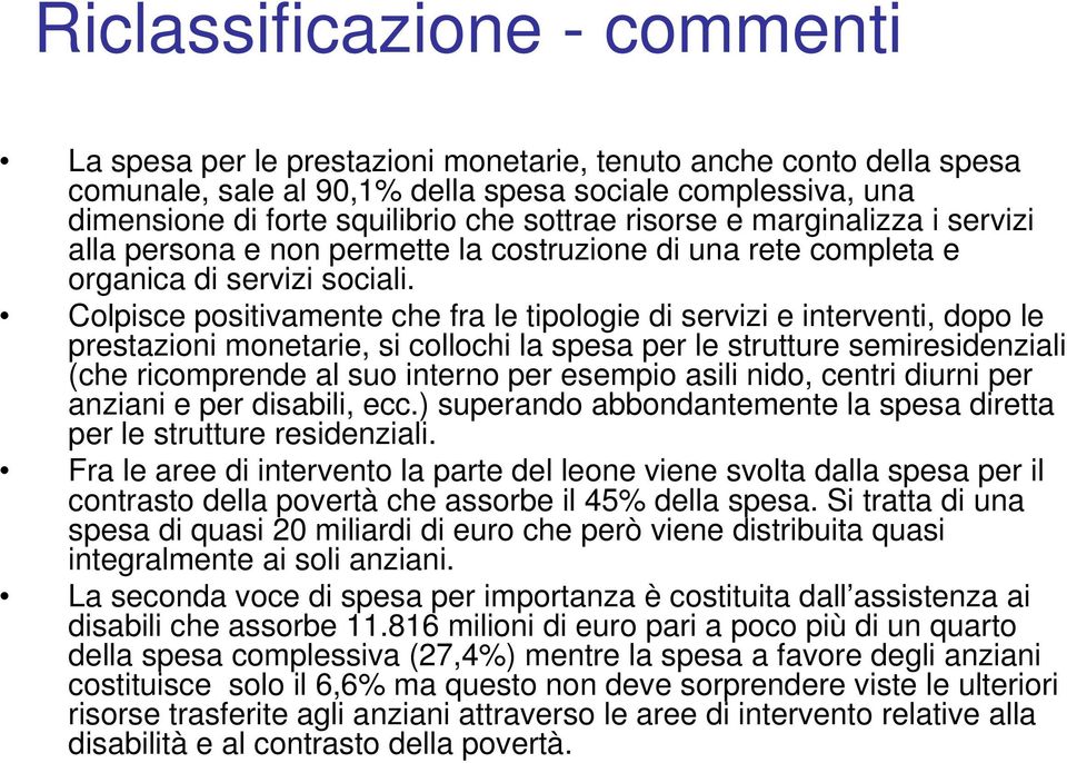 Colpisce positivamente che fra le tipologie di servizi e interventi, dopo le prestazioni monetarie, si collochi la spesa per le strutture semiresidenziali (che ricomprende al suo interno per esempio