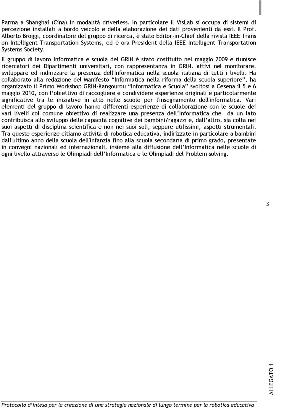 Systems Society. Il gruppo di lavoro Informatica e scuola del GRIN è stato costituito nel maggio 2009 e riunisce ricercatori dei Dipartimenti universitari, con rappresentanza in GRIN.