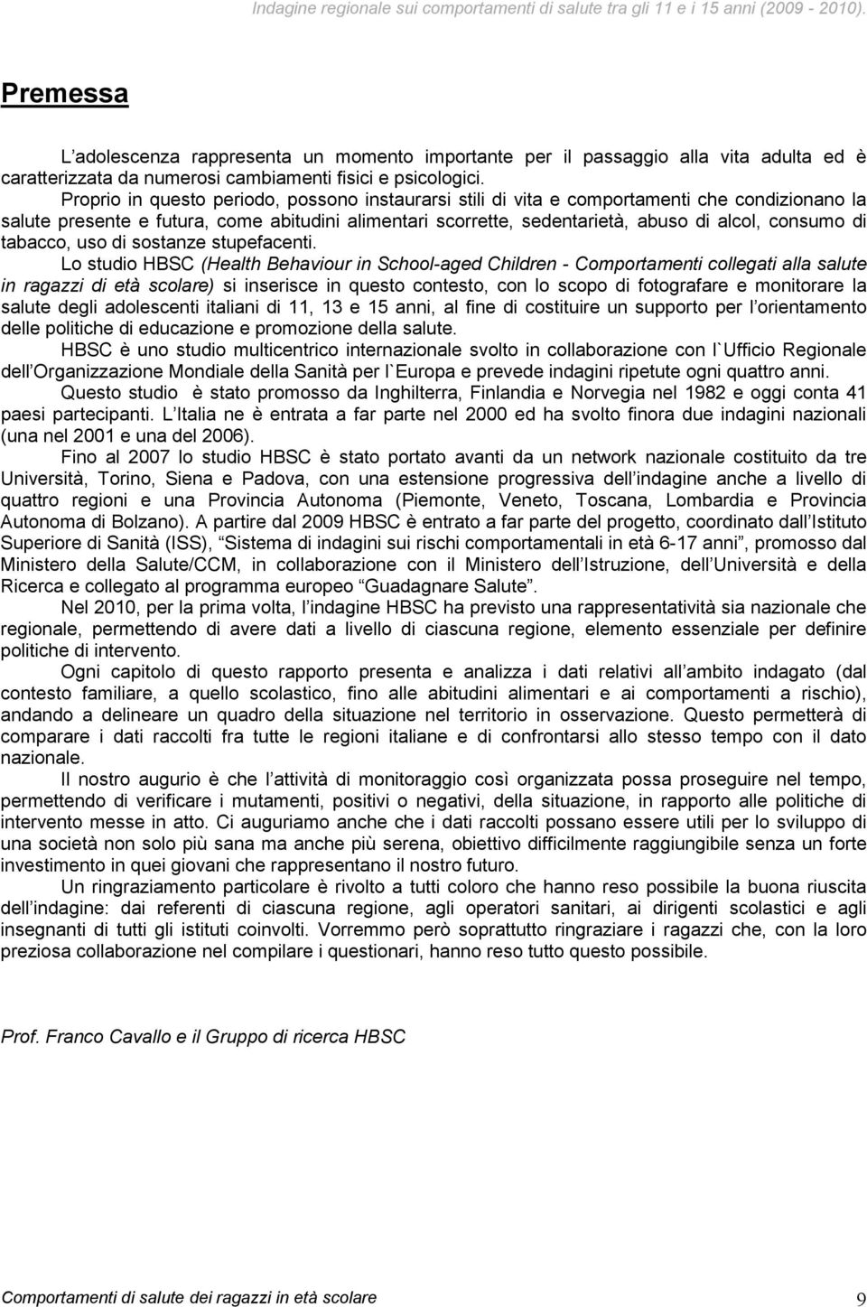 Proprio in questo periodo, possono instaurarsi stili di vita e comportamenti che condizionano la salute presente e futura, come abitudini alimentari scorrette, sedentarietà, abuso di alcol, consumo