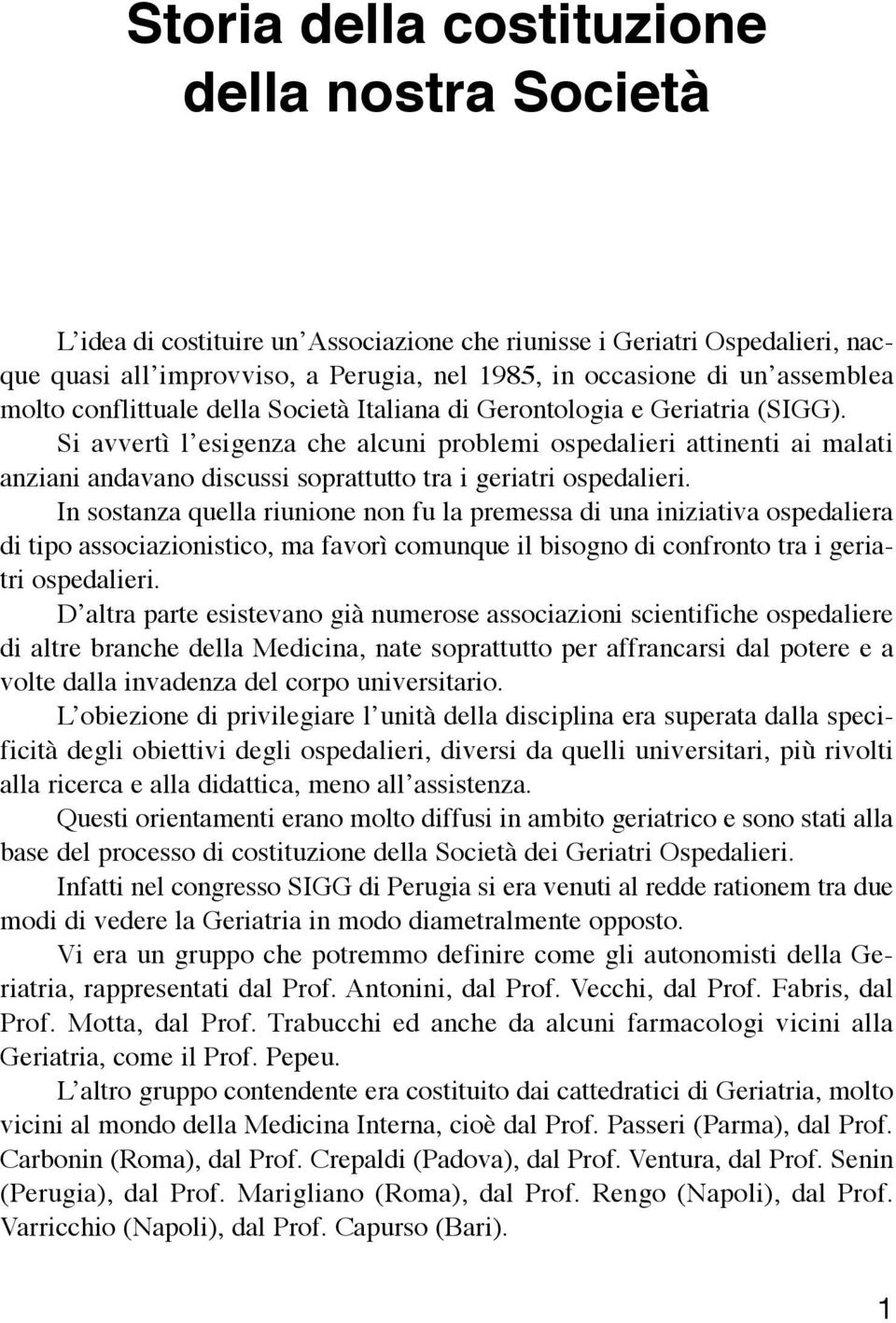 Si avvertì l esigenza che alcuni problemi ospedalieri attinenti ai malati anziani andavano discussi soprattutto tra i geriatri ospedalieri.