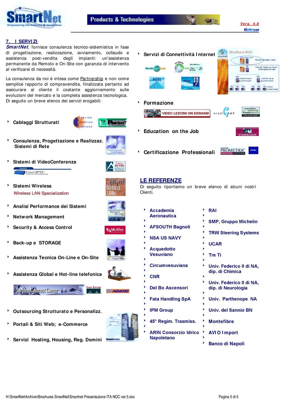 assicurare al cliente il costante aggiornamento sulle evoluzioni del mercato e la completa assistenza tecnologica Di seguito un breve elenco dei servizi erogabili: Servizi di Connettività Internet