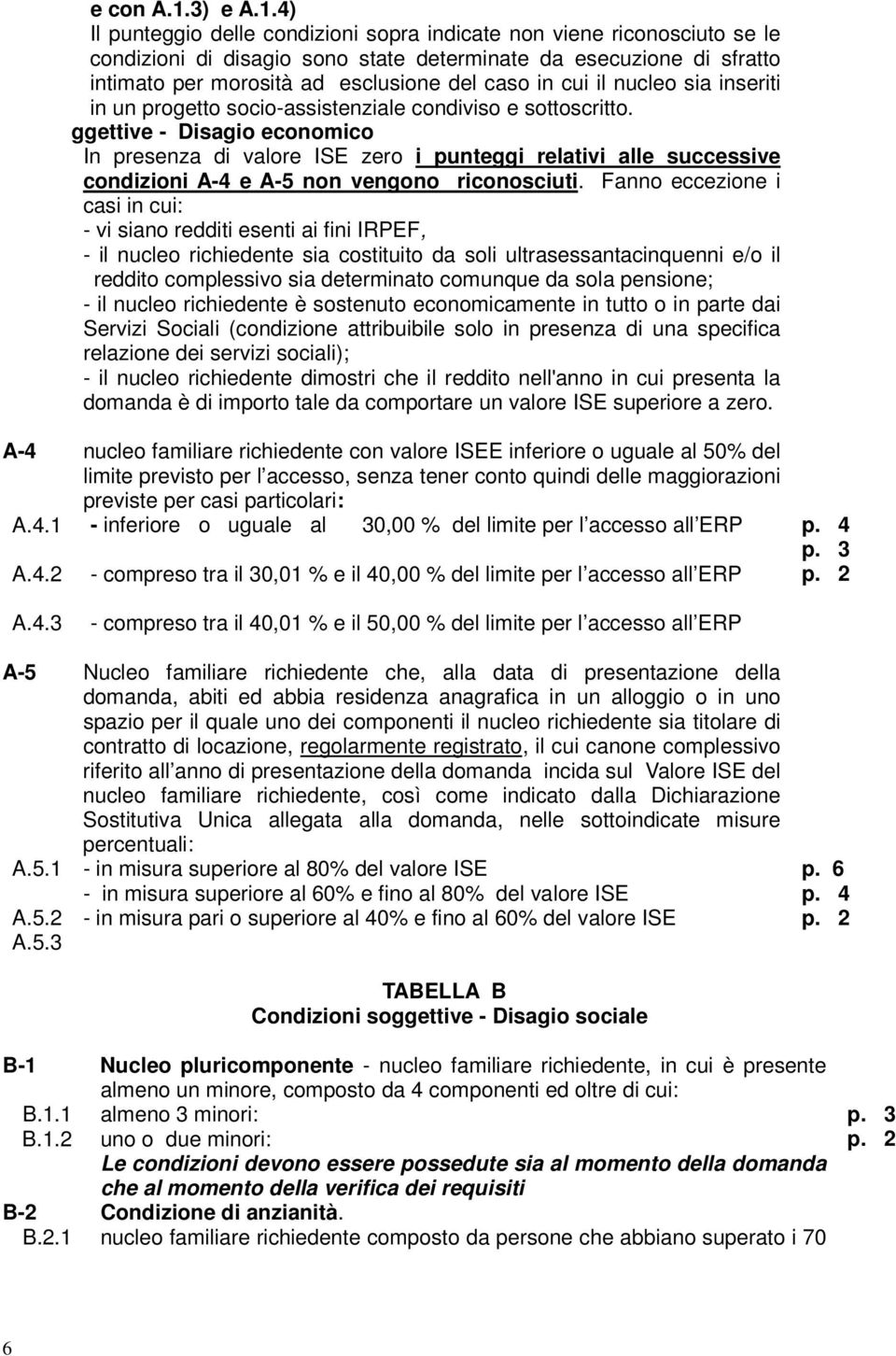 4) Il punteggio delle condizioni sopra indicate non viene riconosciuto se le condizioni di disagio sono state determinate da esecuzione di sfratto intimato per morosità ad esclusione del caso in cui