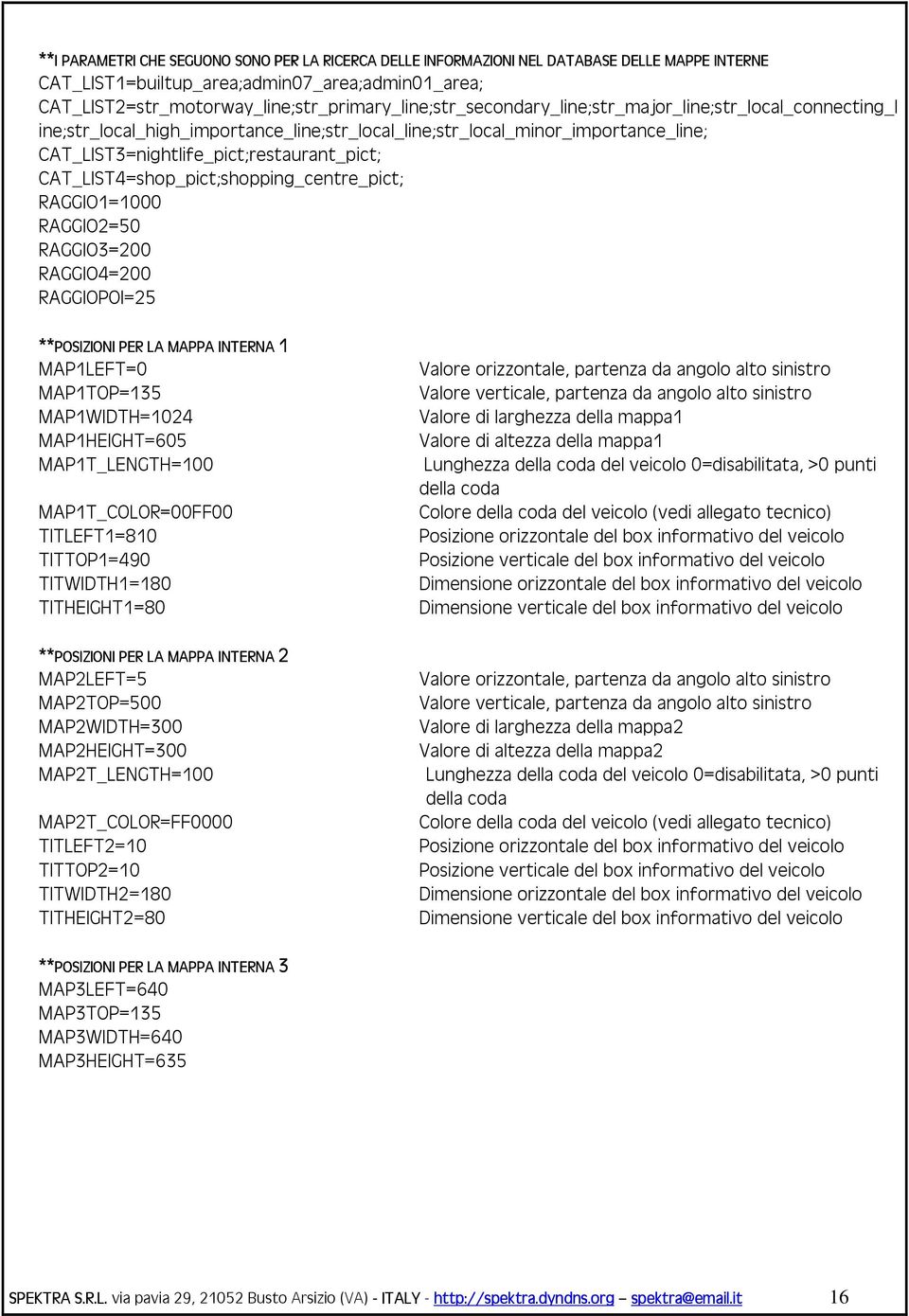 CAT_LIST3=nightlife_pict;restaurant_pict; CAT_LIST4=shop_pict;shopping_centre_pict; RAGGIO1=1000 RAGGIO2=50 RAGGIO3=200 RAGGIO4=200 RAGGIOPOI=25 **POSIZIONI PER LA MAP MAP1LEFT=0 MAP1TOP=135