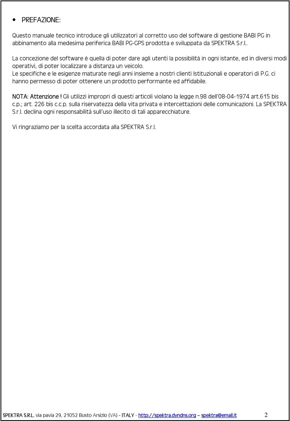 Gli utilizzi impropri di questi articoli violano la legge n.98 dell 08-04-1974 art.615 bis c.p.; art. 226 bis c.c.p. sulla riservatezza della vita privata e intercettazioni delle comunicazioni.