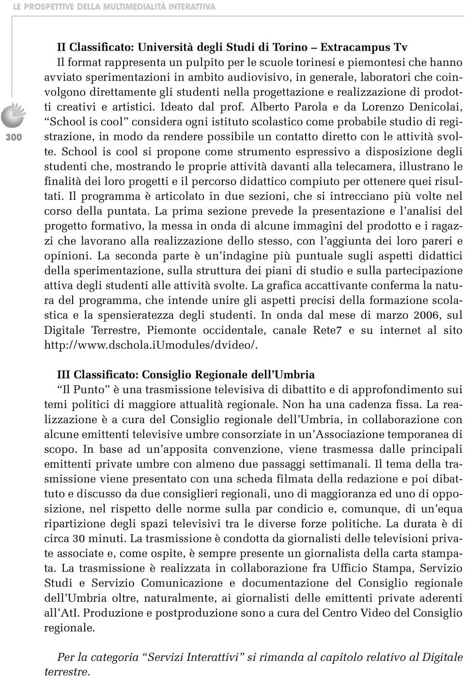 Alberto Parola e da Lorenzo Denicolai, School is cool considera ogni istituto scolastico come probabile studio di registrazione, in modo da rendere possibile un contatto diretto con le attività