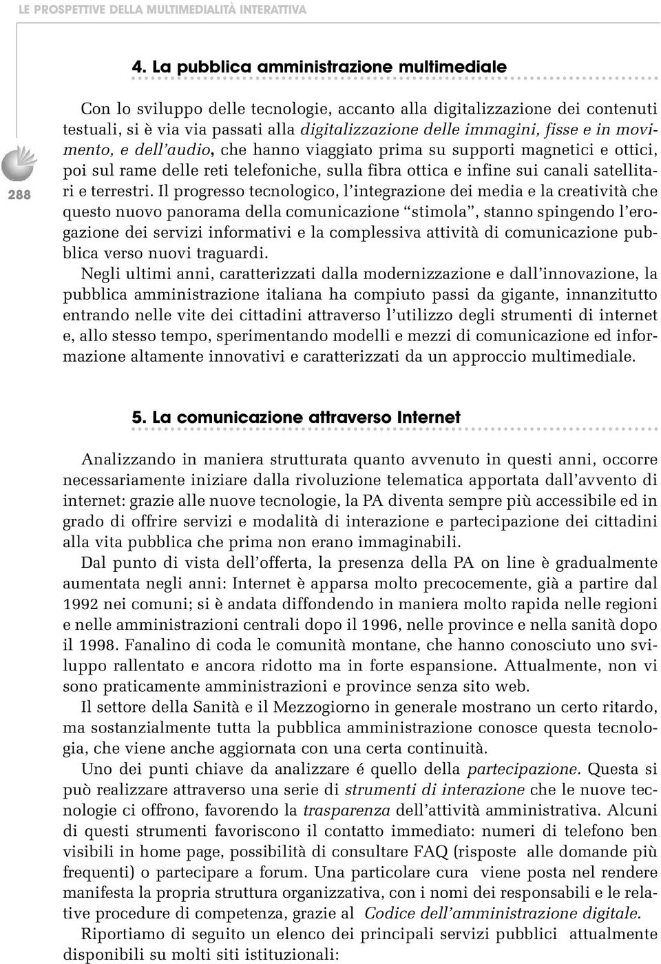 Il progresso tecnologico, l integrazione dei media e la creatività che questo nuovo panorama della comunicazione stimola, stanno spingendo l erogazione dei servizi informativi e la complessiva