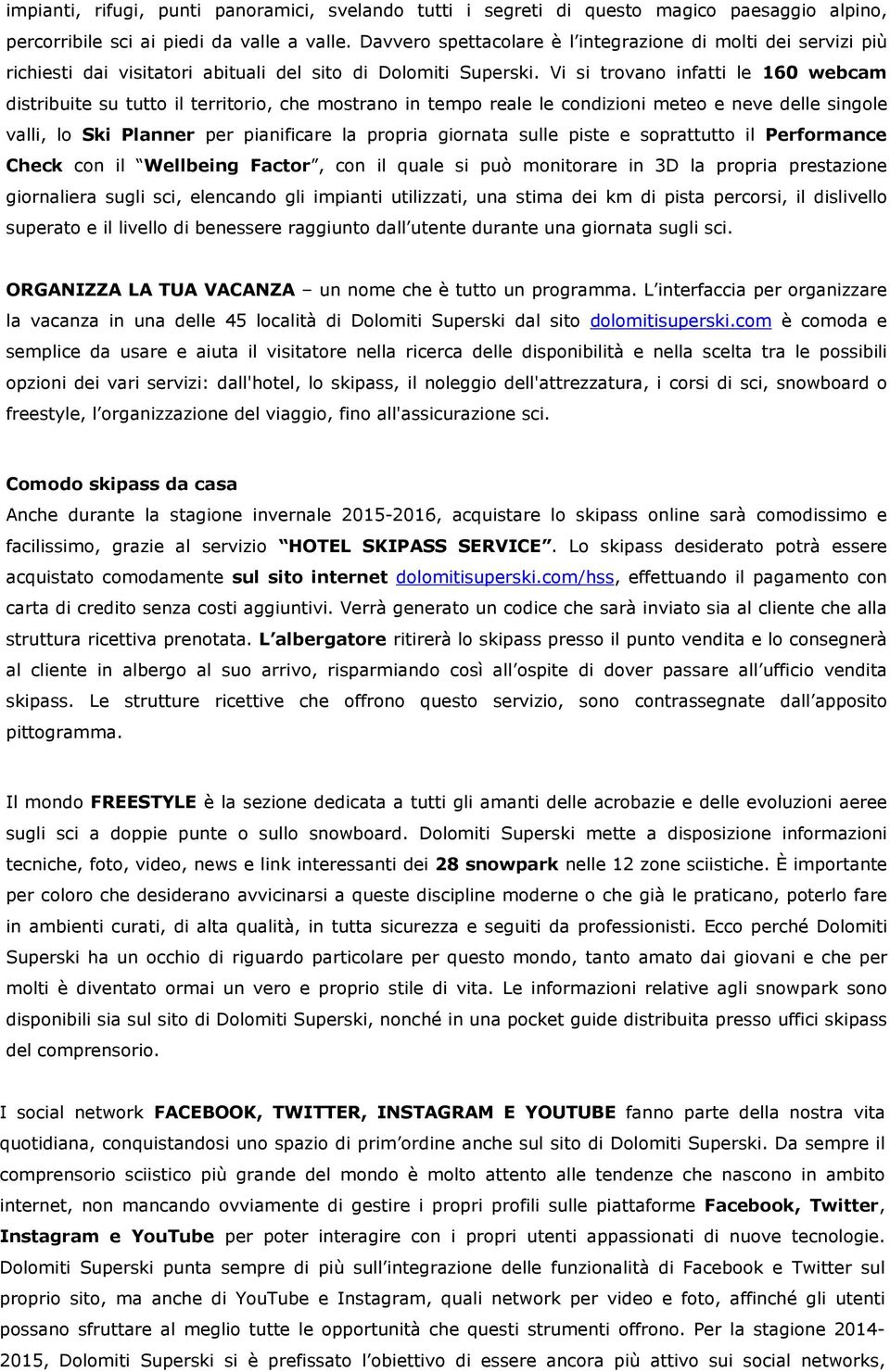 Vi si trovano infatti le 160 webcam distribuite su tutto il territorio, che mostrano in tempo reale le condizioni meteo e neve delle singole valli, lo Ski Planner per pianificare la propria giornata