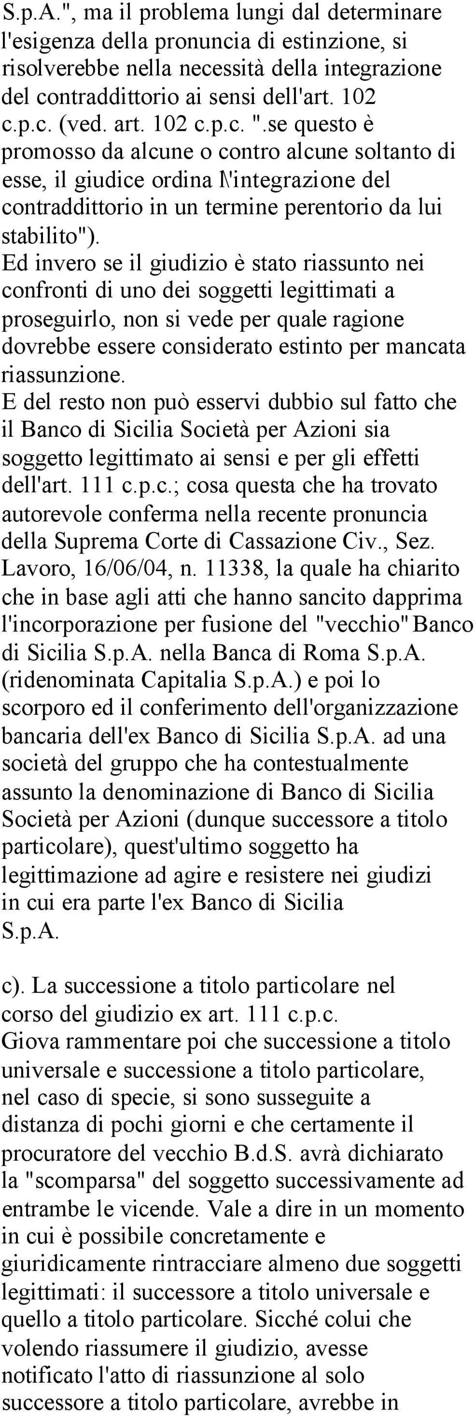 Ed invero se il giudizio è stato riassunto nei confronti di uno dei soggetti legittimati a proseguirlo, non si vede per quale ragione dovrebbe essere considerato estinto per mancata riassunzione.