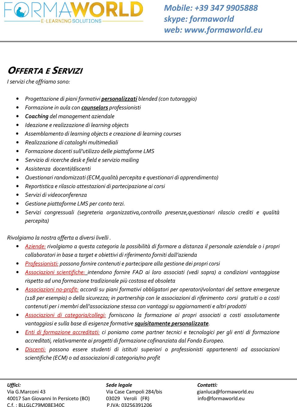 delle piattaforme LMS Servizio di ricerche desk e field e servizio mailing Assistenza docenti/discenti Questionari randomizzati (ECM,qualità percepita e questionari di apprendimento) Reportistica e