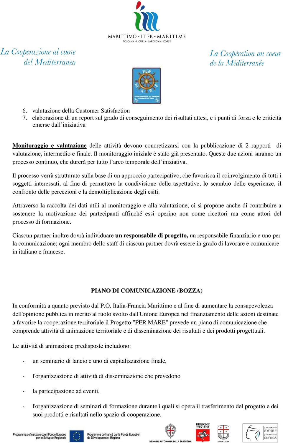 la pubblicazione di 2 rapporti di valutazione, intermedio e finale. Il monitoraggio iniziale è stato già presentato.