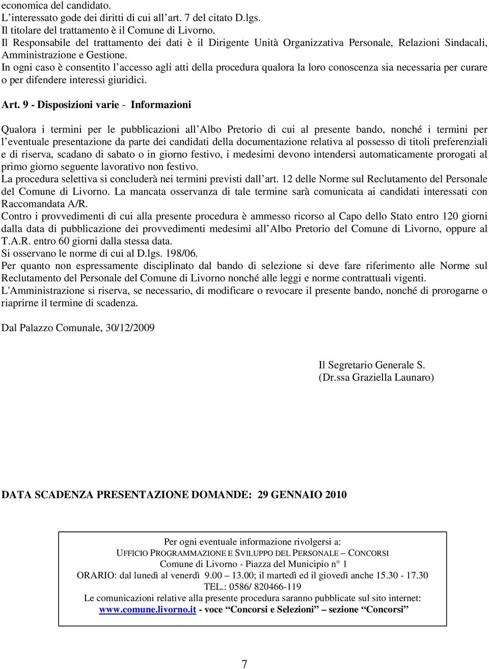 In ogni caso è consentito l accesso agli atti della procedura qualora la loro conoscenza sia necessaria per curare o per difendere interessi giuridici. Art.