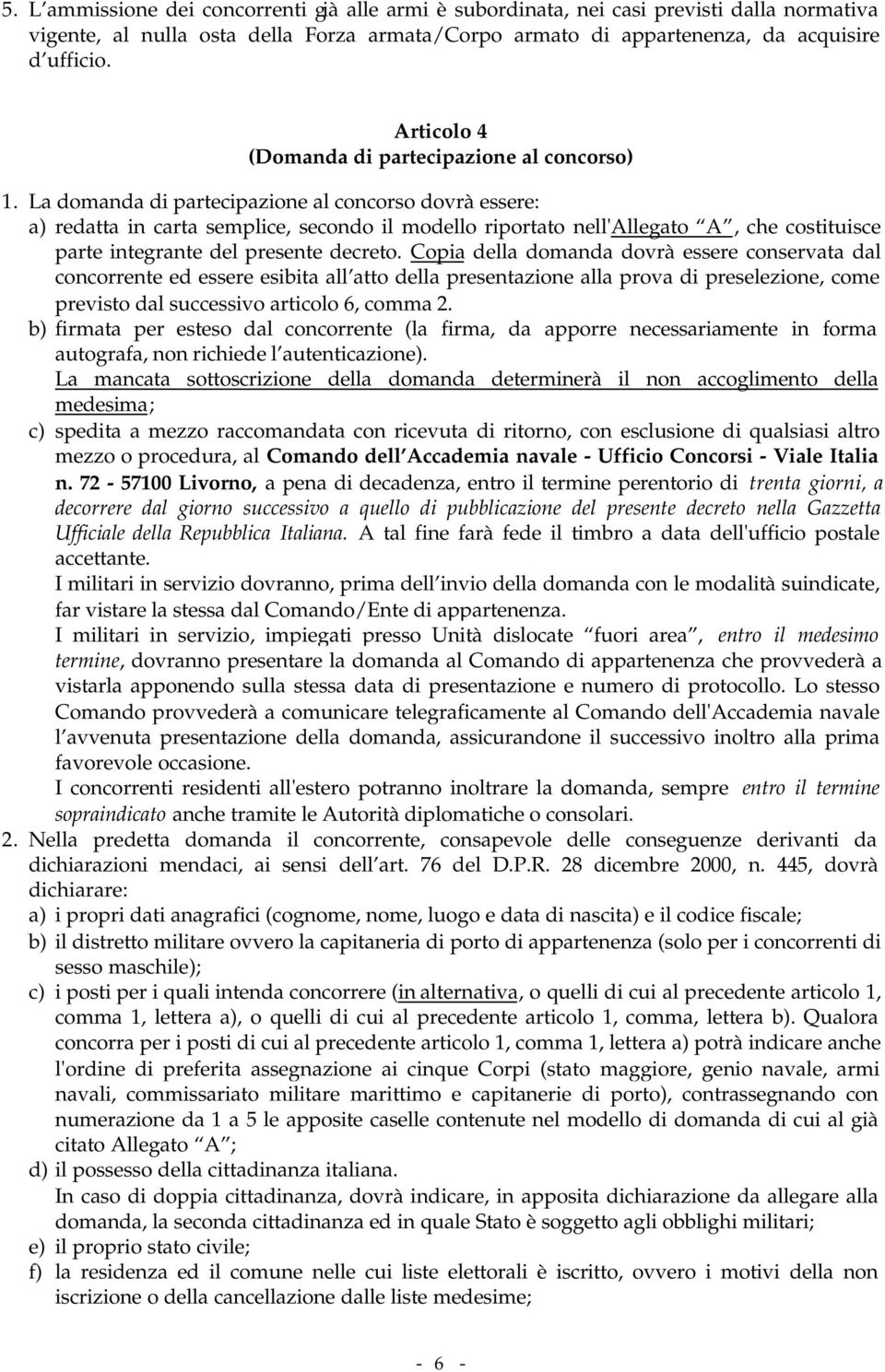 La domanda di partecipazione al concorso dovrà essere: a) redatta in carta semplice, secondo il modello riportato nell'allegato A, che costituisce parte integrante del presente decreto.