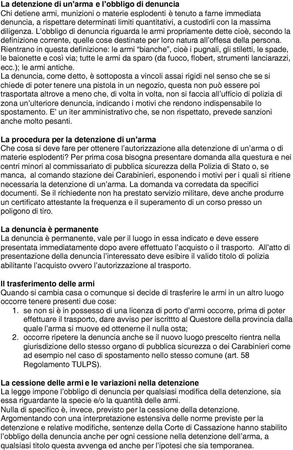 Rientrano in questa definizione: le armi bianche, cioè i pugnali, gli stiletti, le spade, le baionette e così via; tutte le armi da sparo (da fuoco, flobert, strumenti lanciarazzi, ecc.