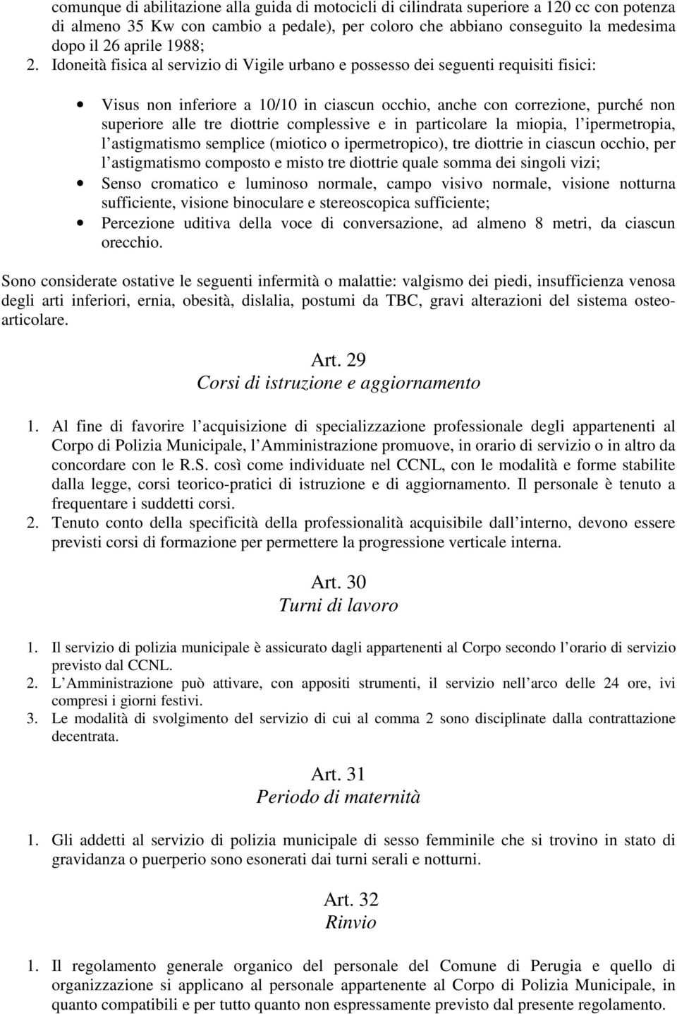 Idoneità fisica al servizio di Vigile urbano e possesso dei seguenti requisiti fisici: Visus non inferiore a 10/10 in ciascun occhio, anche con correzione, purché non superiore alle tre diottrie