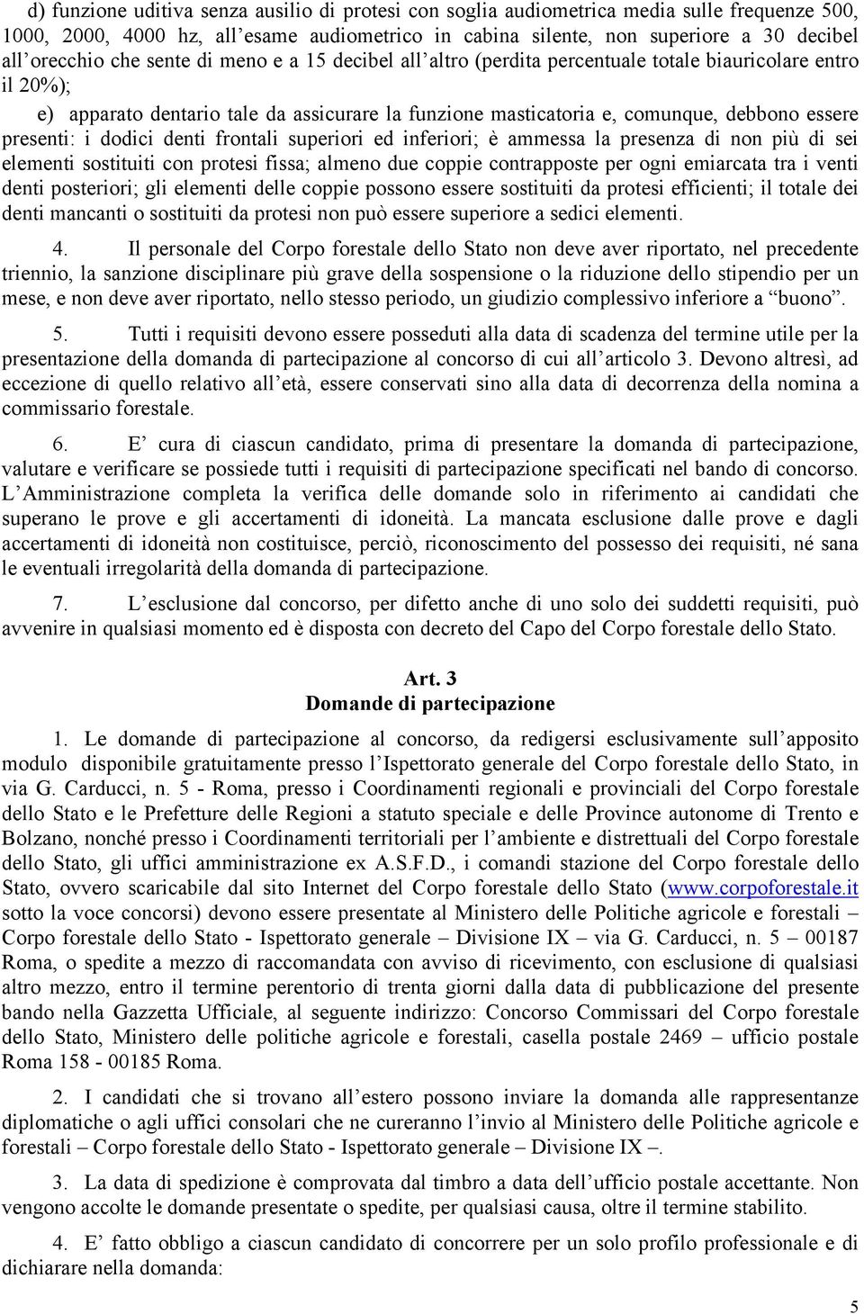 presenti: i dodici denti frontali superiori ed inferiori; è ammessa la presenza di non più di sei elementi sostituiti con protesi fissa; almeno due coppie contrapposte per ogni emiarcata tra i venti