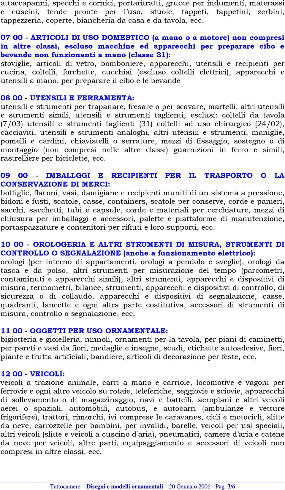 07 00 - ARTICOLI DI USO DOMESTICO (a mano o a motore) non compresi in altre classi, escluso macchine ed apparecchi per preparare cibo e bevande non funzionanti a mano (classe 31): stoviglie, articoli