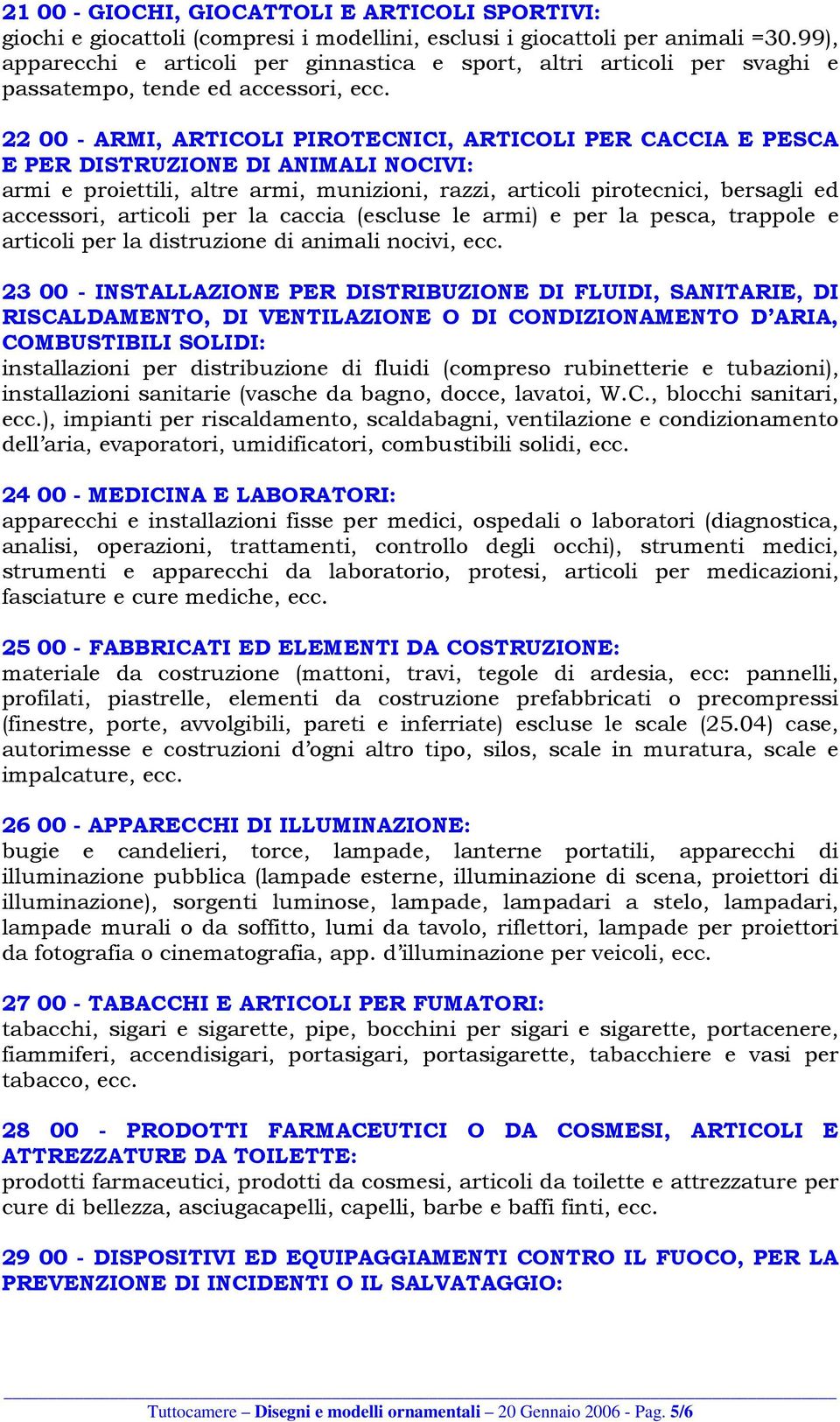 22 00 - ARMI, ARTICOLI PIROTECNICI, ARTICOLI PER CACCIA E PESCA E PER DISTRUZIONE DI ANIMALI NOCIVI: armi e proiettili, altre armi, munizioni, razzi, articoli pirotecnici, bersagli ed accessori,