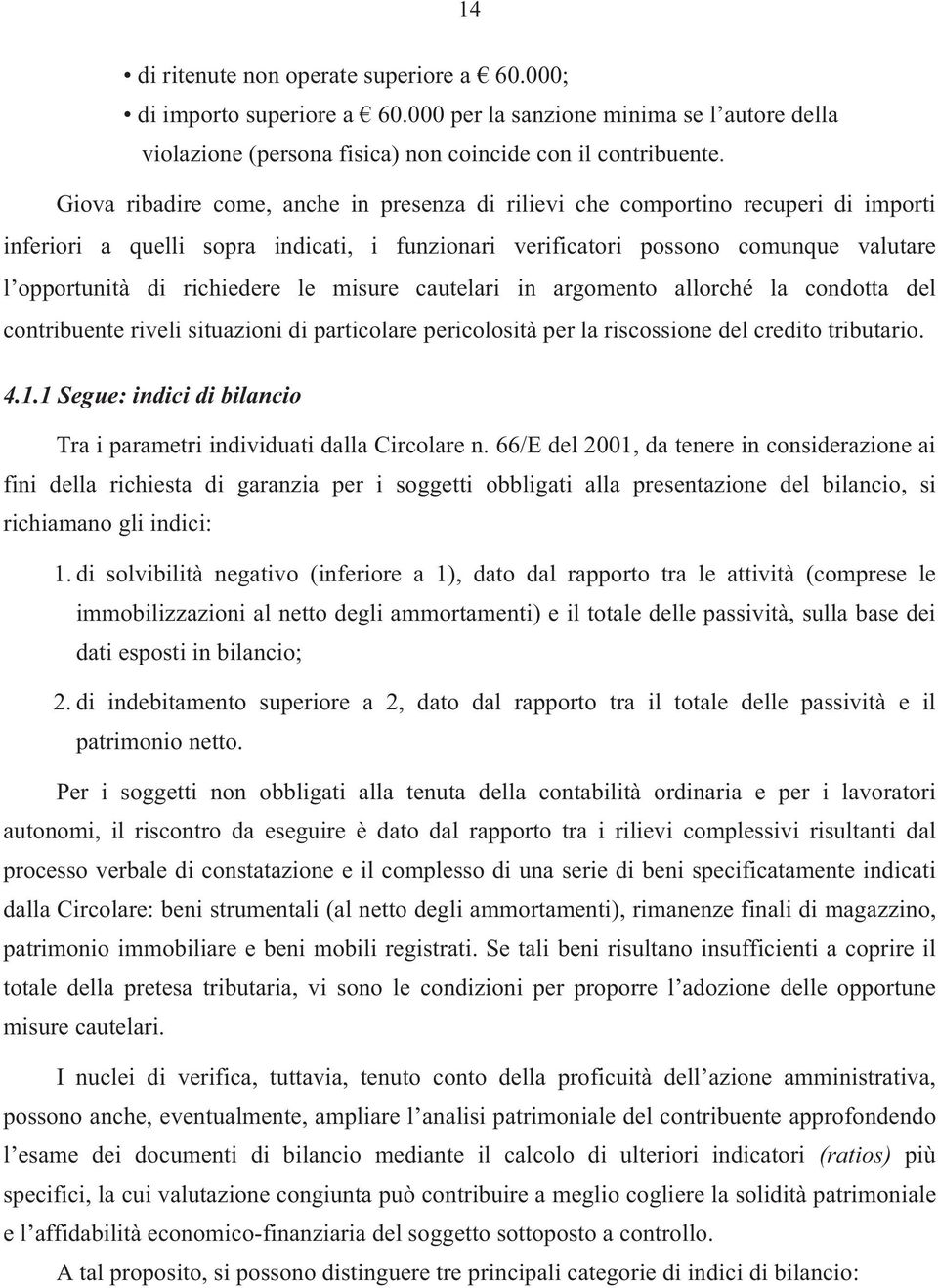 le misure cautelari in argomento allorché la condotta del contribuente riveli situazioni di particolare pericolosità per la riscossione del credito tributario. 4.1.