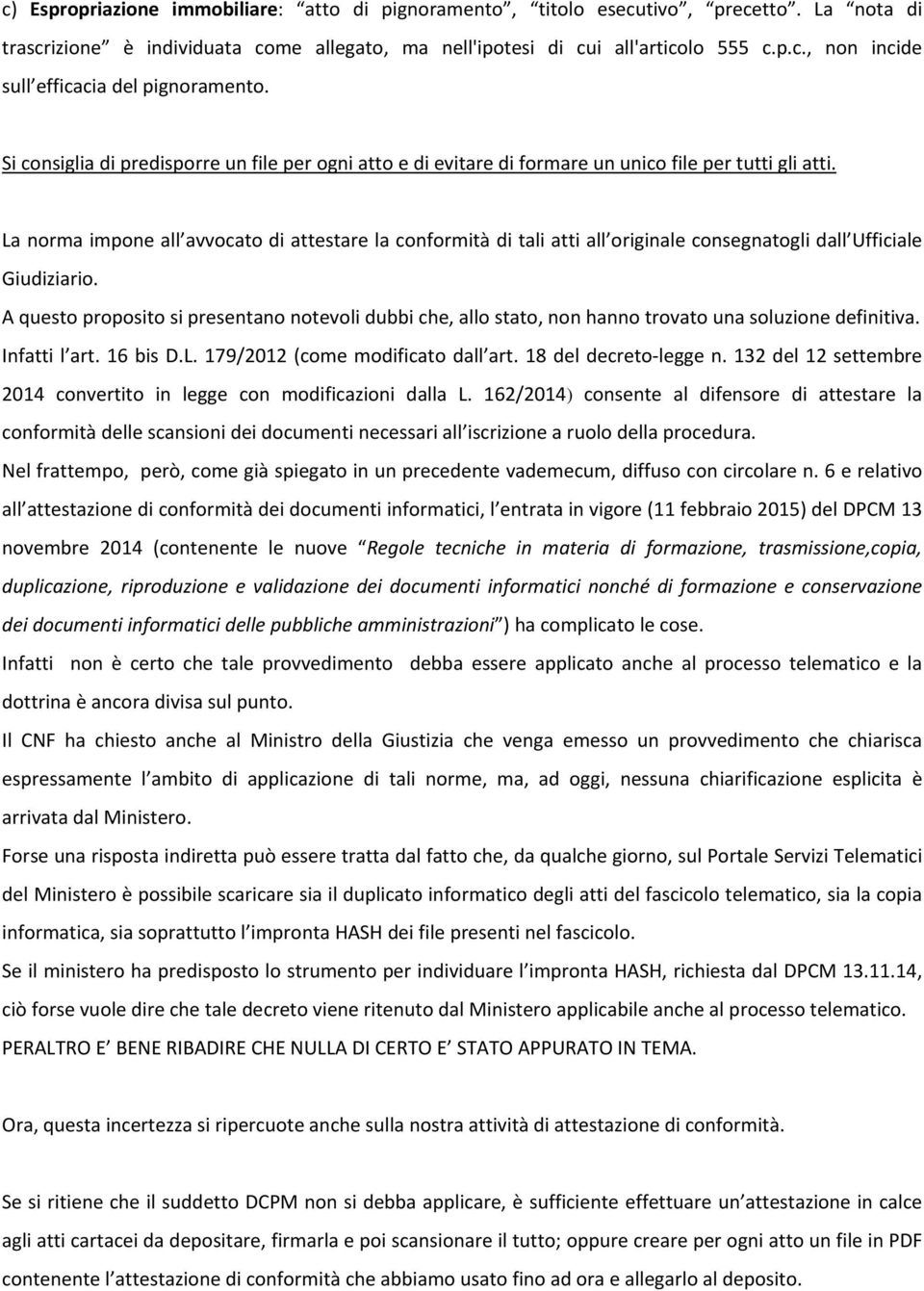 La norma impone all avvocato di attestare la conformità di tali atti all originale consegnatogli dall Ufficiale Giudiziario.