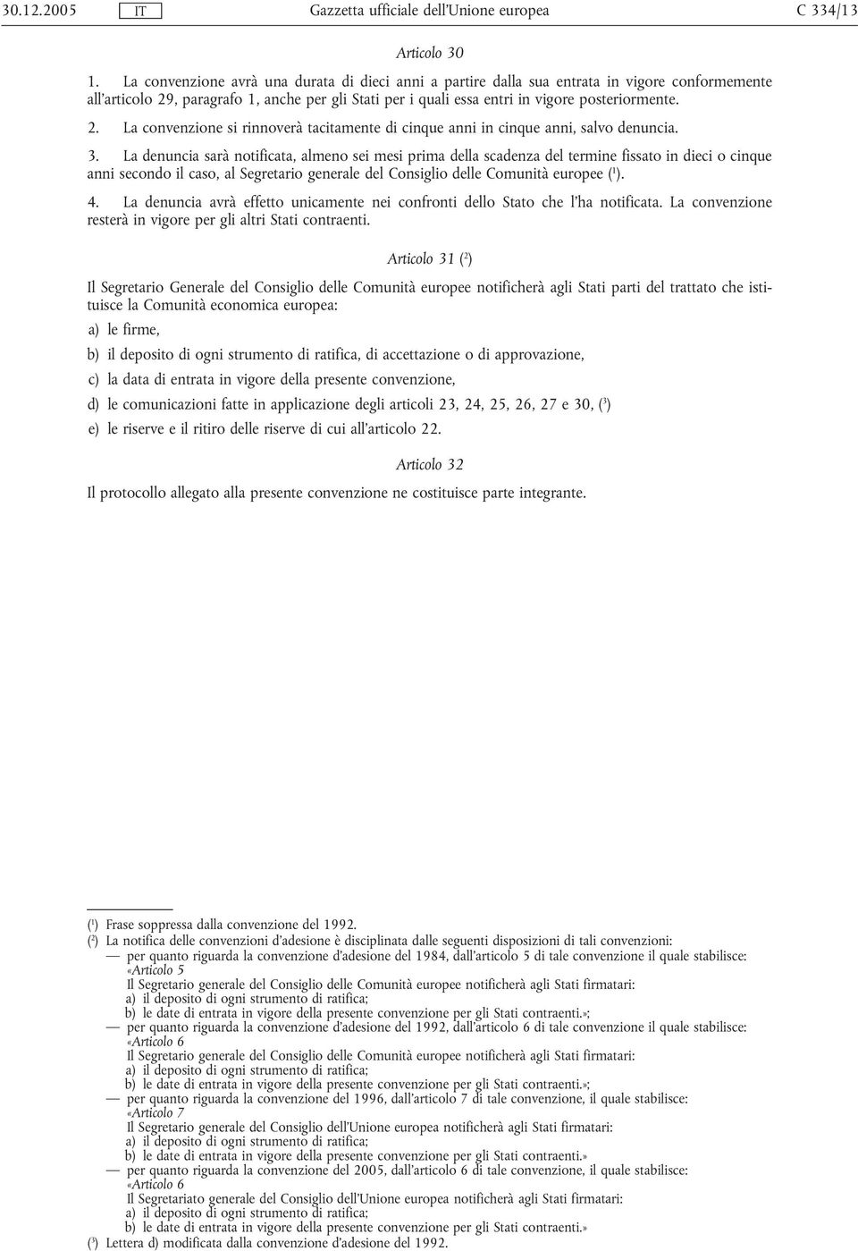 3. La denuncia sarà notificata, almeno sei mesi prima della scadenza del termine fissato in dieci o cinque anni secondo il caso, al Segretario generale del Consiglio delle Comunità europee ( 1 ). 4.