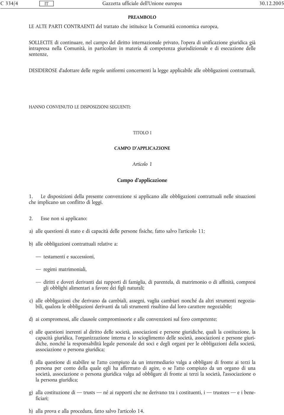 giuridica già intrapresa nella Comunità, in particolare in materia di competenza giurisdizionale e di esecuzione delle sentenze, DESIDEROSE d'adottare delle regole uniformi concernenti la legge