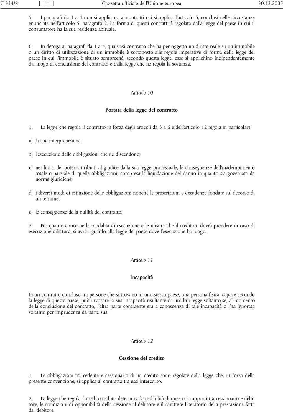 In deroga ai paragrafi da 1 a 4, qualsiasi contratto che ha per oggetto un diritto reale su un immobile o un diritto di utilizzazione di un immobile è sottoposto alle regole imperative di forma della