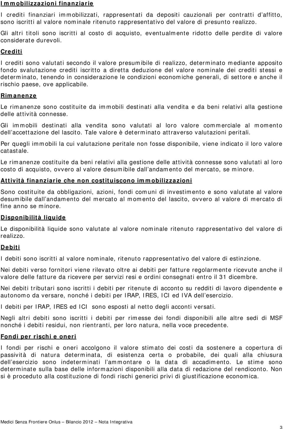 Crediti I crediti sono valutati secondo il valore presumibile di realizzo, determinato mediante apposito fondo svalutazione crediti iscritto a diretta deduzione del valore nominale dei crediti stessi