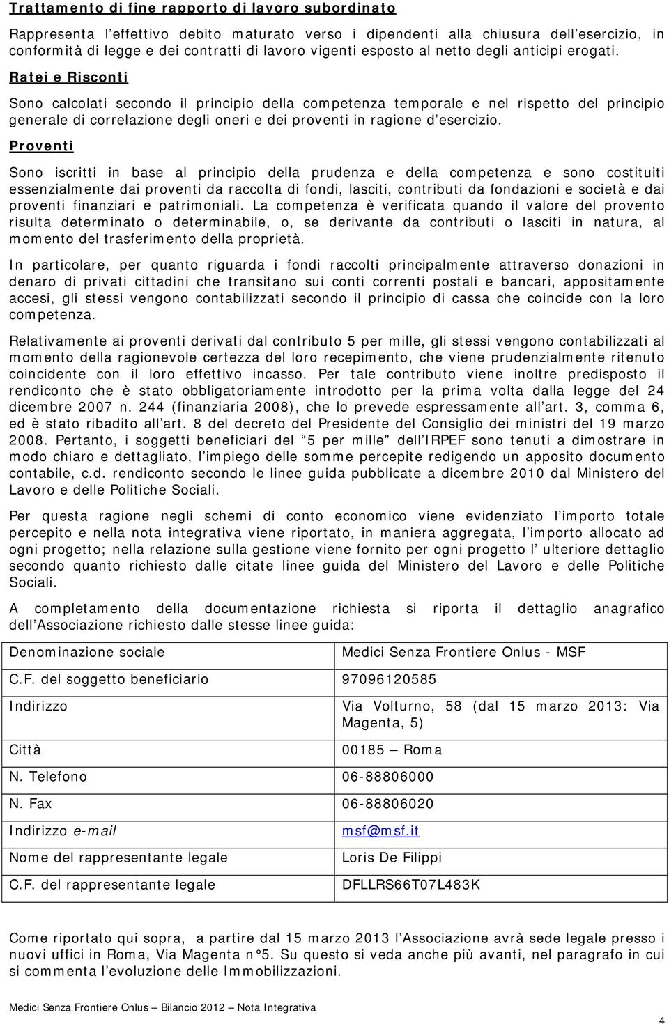 Ratei e Risconti Sono calcolati secondo il principio della competenza temporale e nel rispetto del principio generale di correlazione degli oneri e dei proventi in ragione d esercizio.