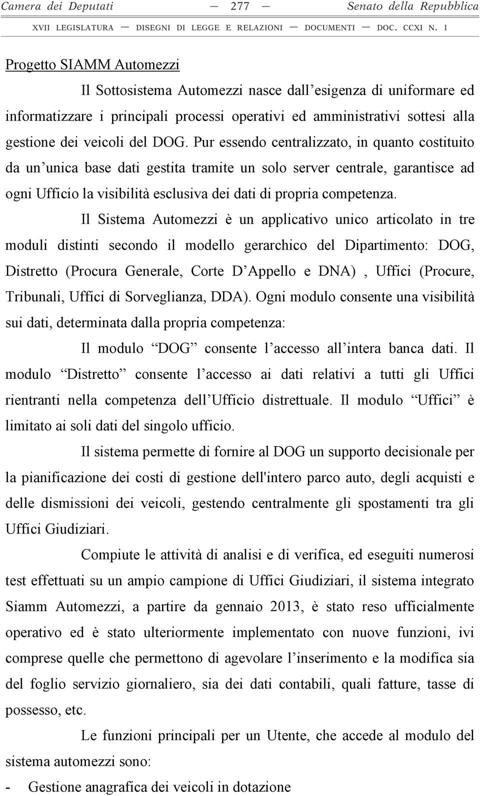 Pur essendo centralizzato, in quanto costituito da un unica base dati gestita tramite un solo server centrale, garantisce ad ogni Ufficio la visibilità esclusiva dei dati di propria competenza.