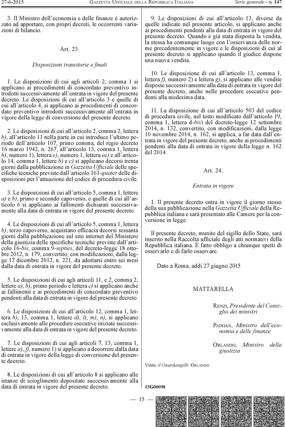 Le disposizioni di cui all articolo 3 e quelle di cui all articolo 4, si applicano ai procedimenti di concordato preventivo introdotti successivamente all entrata in vigore della legge di conversione