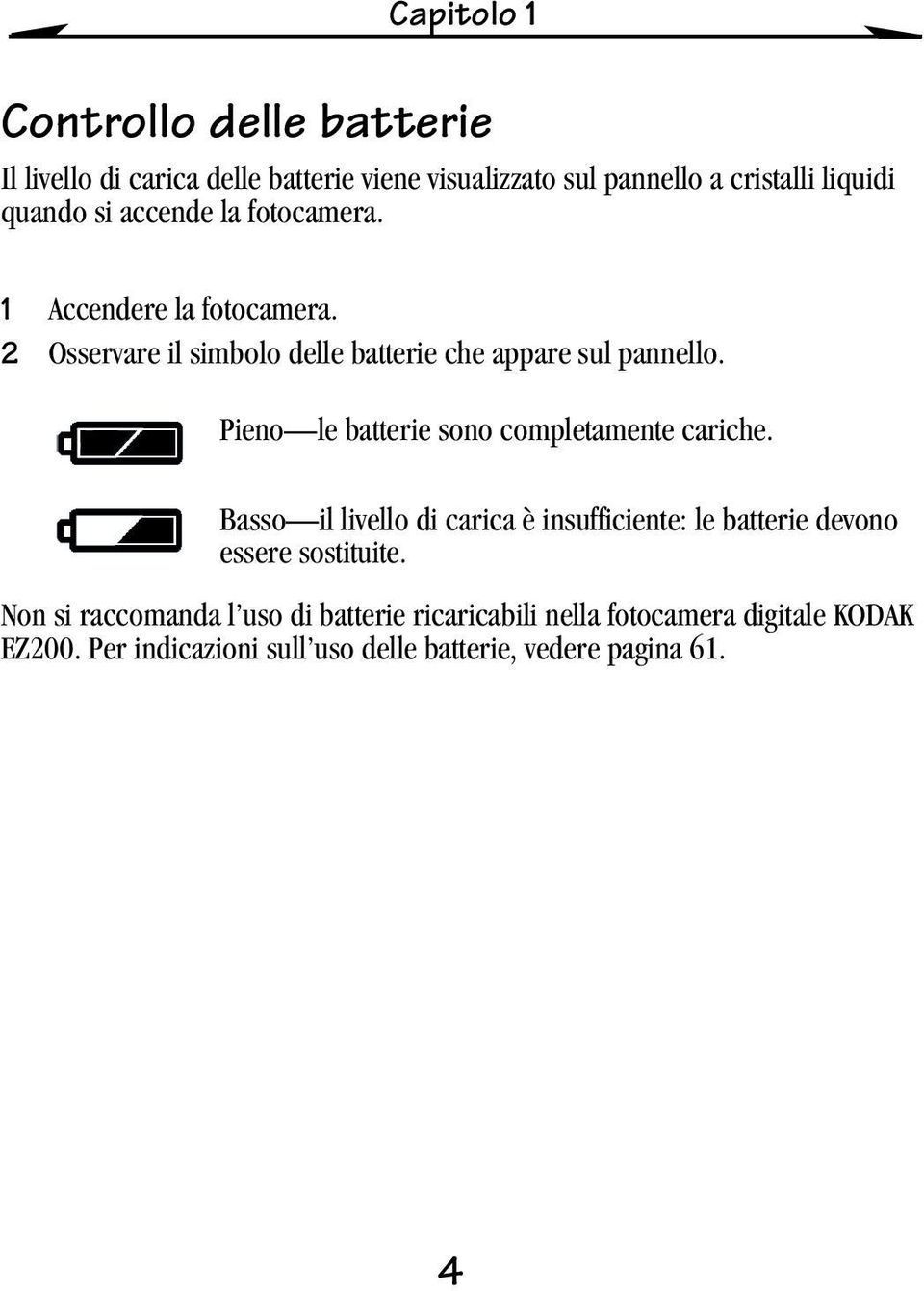 Pieno le batterie sono completamente cariche. Basso il livello di carica è insufficiente: le batterie devono essere sostituite.