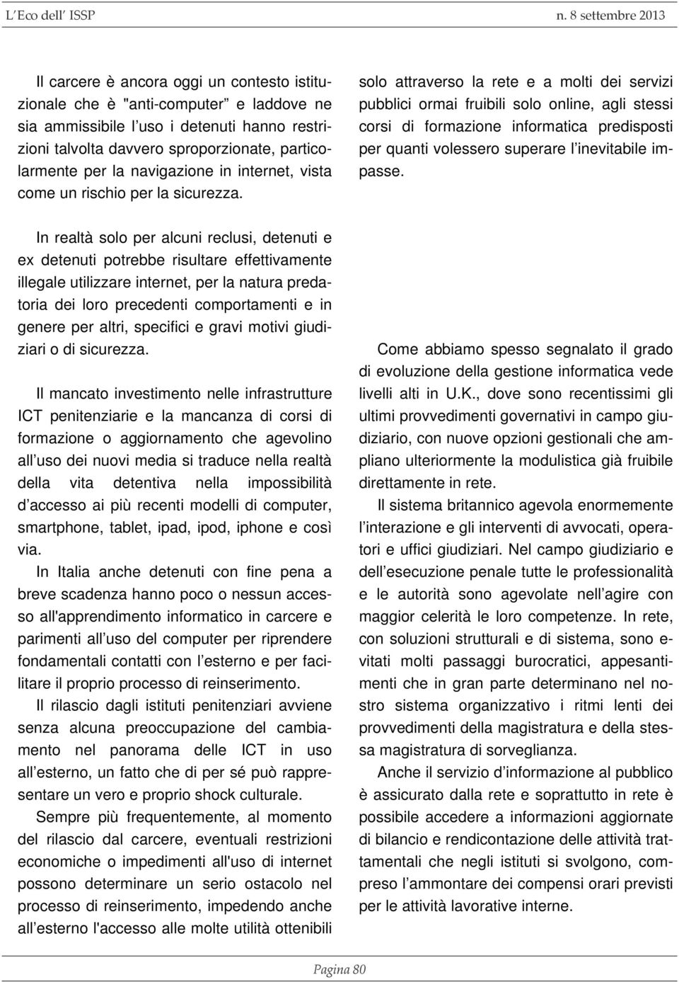 solo attraverso la rete e a molti dei servizi pubblici ormai fruibili solo online, agli stessi corsi di formazione informatica predisposti per quanti volessero superare l inevitabile impasse.