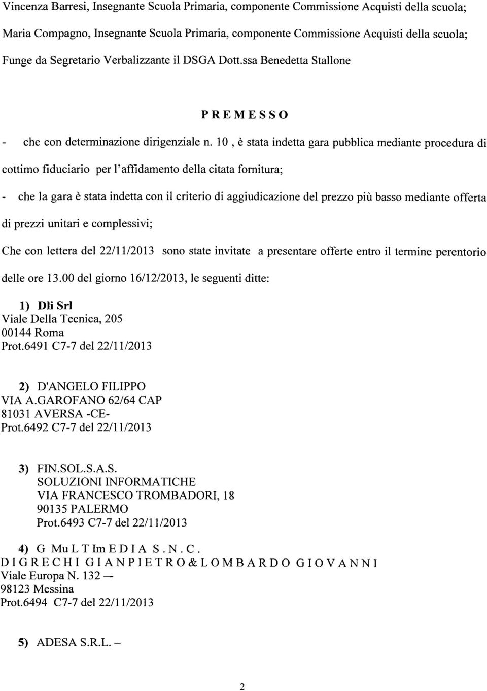 10, è stata indetta gara pubblica mediante procedura di cottimo fiduciario per l'affidamento della citata fornitura; - che la gara è stata indetta con il criterio di aggiudicazione del prezzo più