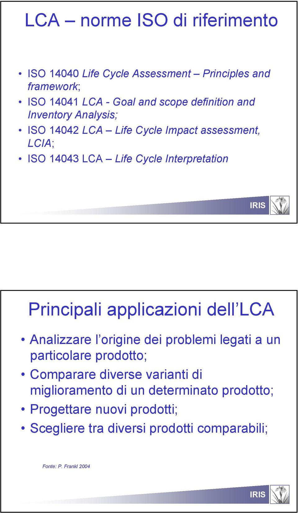 Principali applicazioni dell LCA Analizzare l origine dei problemi legati a un particolare prodotto; Comparare diverse
