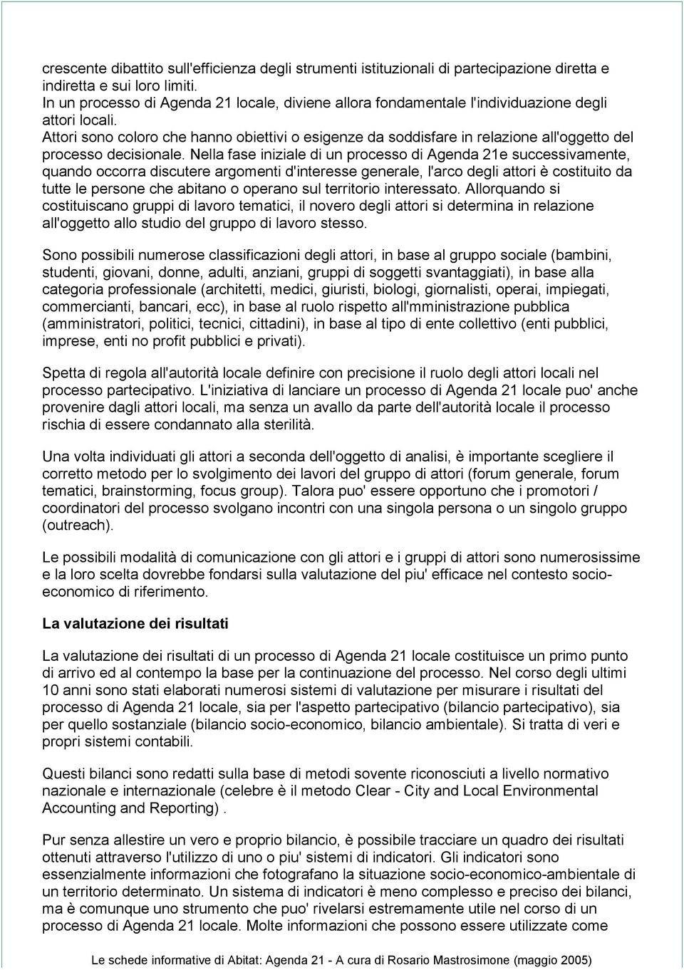 Attori sono coloro che hanno obiettivi o esigenze da soddisfare in relazione all'oggetto del processo decisionale.