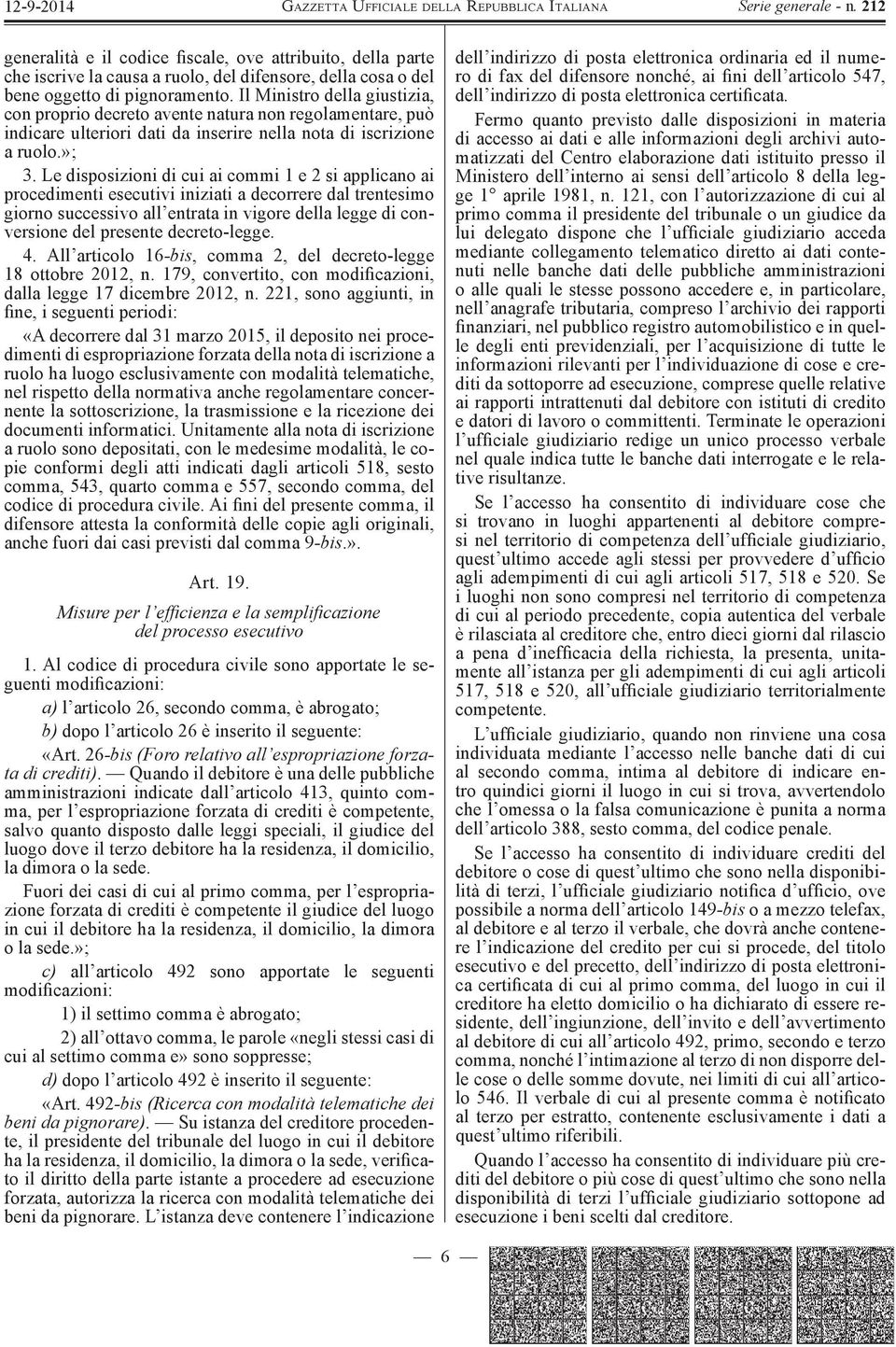 Le disposizioni di cui ai commi 1 e 2 si applicano ai procedimenti esecutivi iniziati a decorrere dal trentesimo giorno successivo all entrata in vigore della legge di conversione del presente