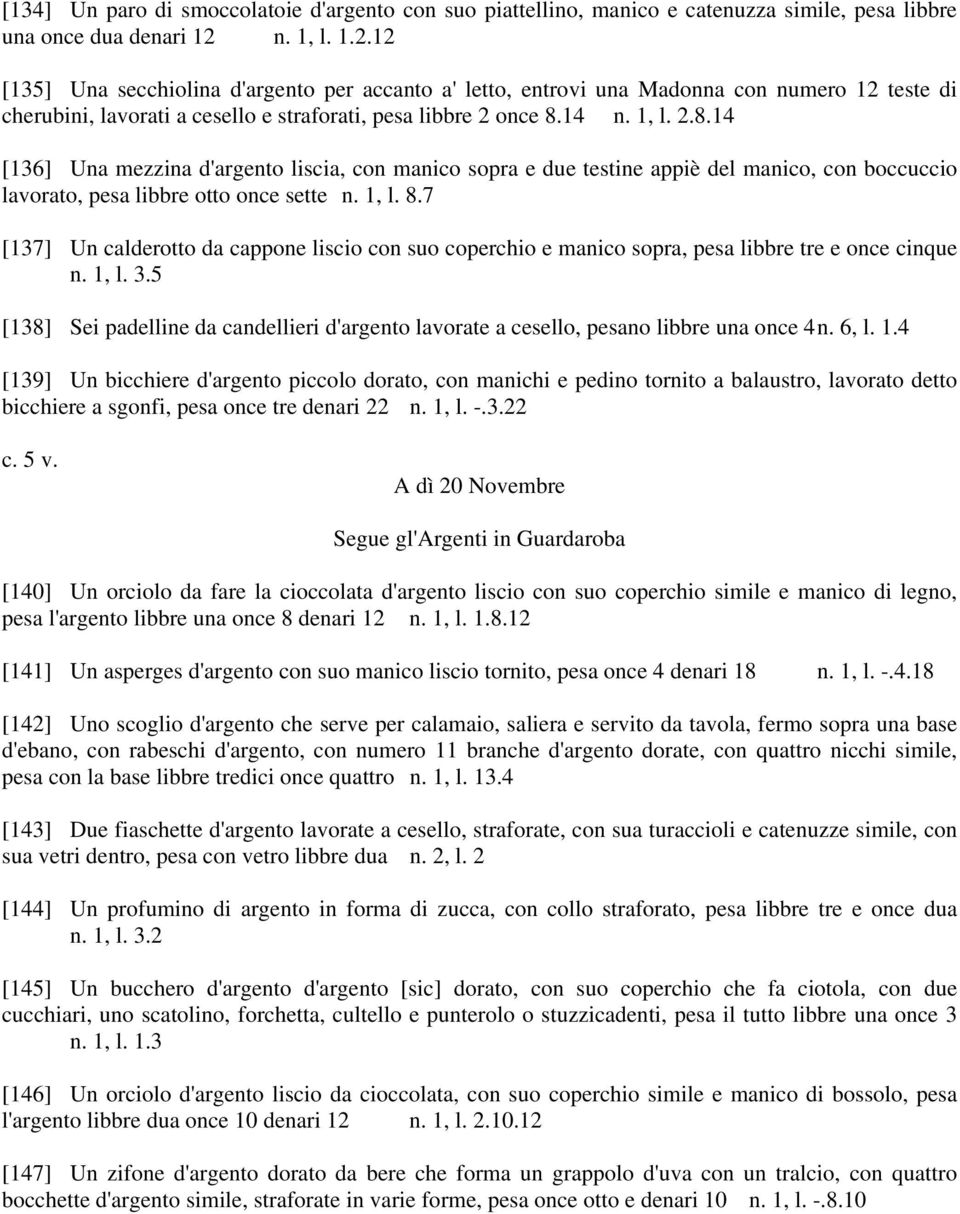 14 n. 1, l. 2.8.14 [136] Una mezzina d'argento liscia, con manico sopra e due testine appiè del manico, con boccuccio lavorato, pesa libbre otto once sette n. 1, l. 8.