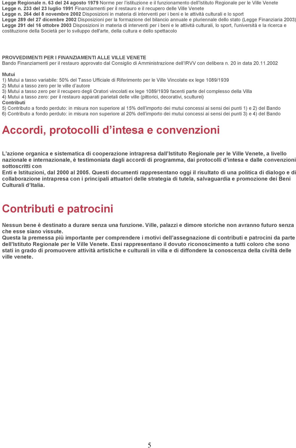 264 del 8 novembre 2002 Disposizioni in materia di interventi per i beni e le attività culturali e lo sport Legge 289 del 27 dicembre 2002 Disposizioni per la formazione del bilancio annuale e