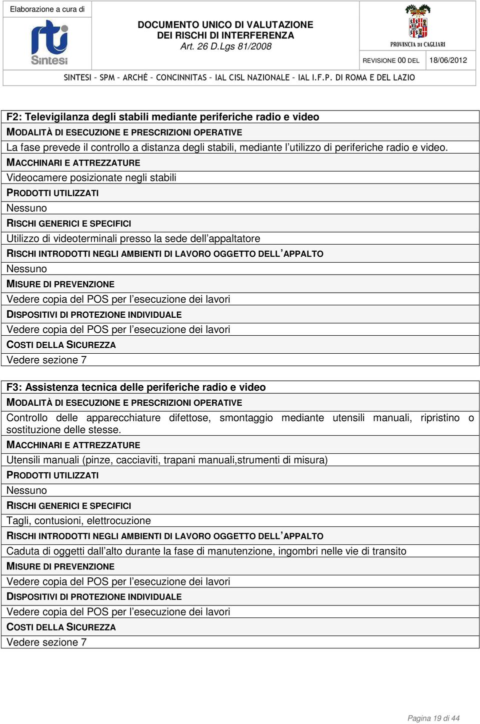 MACCHINARI E ATTREZZATURE Videocamere posizionate negli stabili PRODOTTI UTILIZZATI Nessuno RISCHI GENERICI E SPECIFICI Utilizzo di videoterminali presso la sede dell appaltatore RISCHI INTRODOTTI