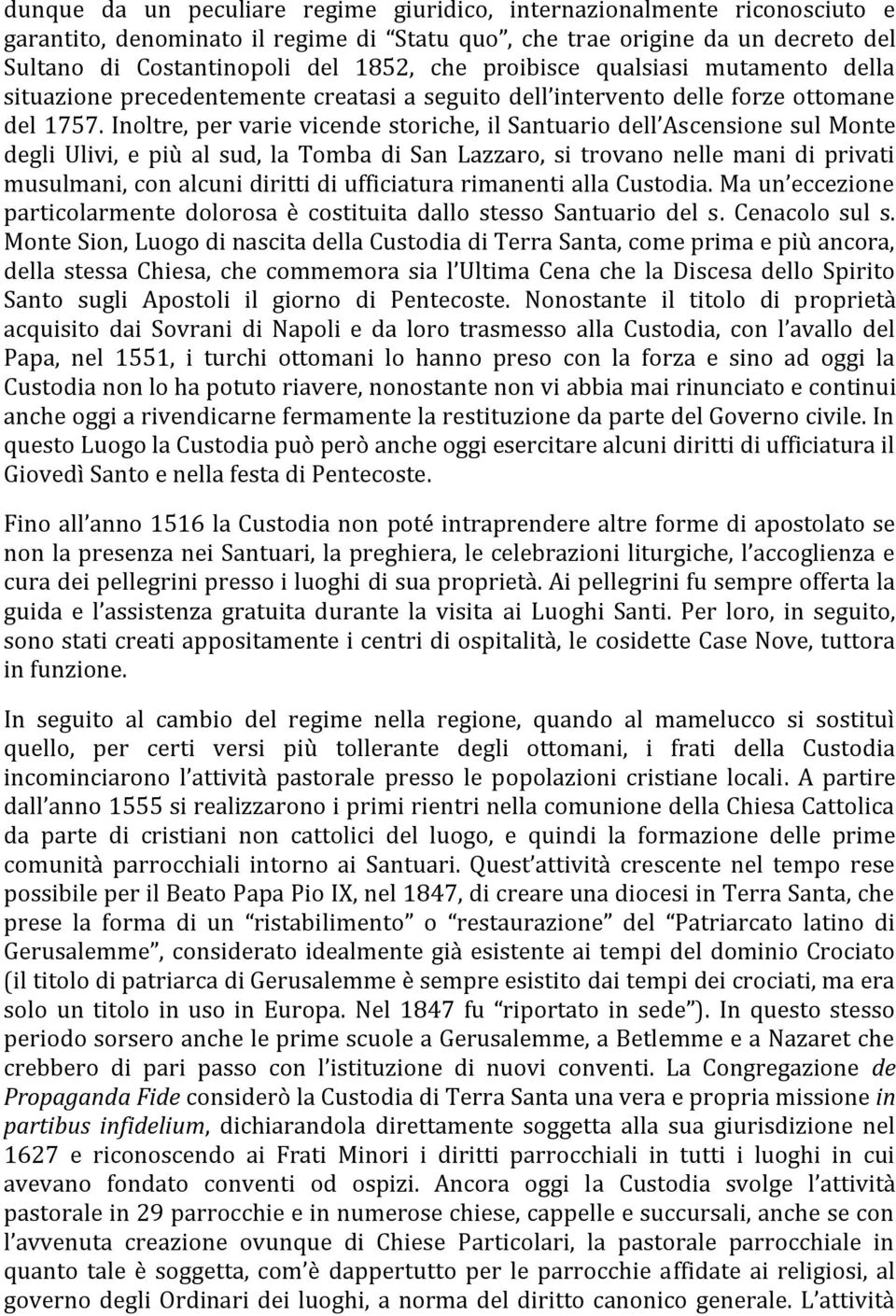 Inoltre, per varie vicende storiche, il Santuario dell Ascensione sul Monte degli Ulivi, e più al sud, la Tomba di San Lazzaro, si trovano nelle mani di privati musulmani, con alcuni diritti di