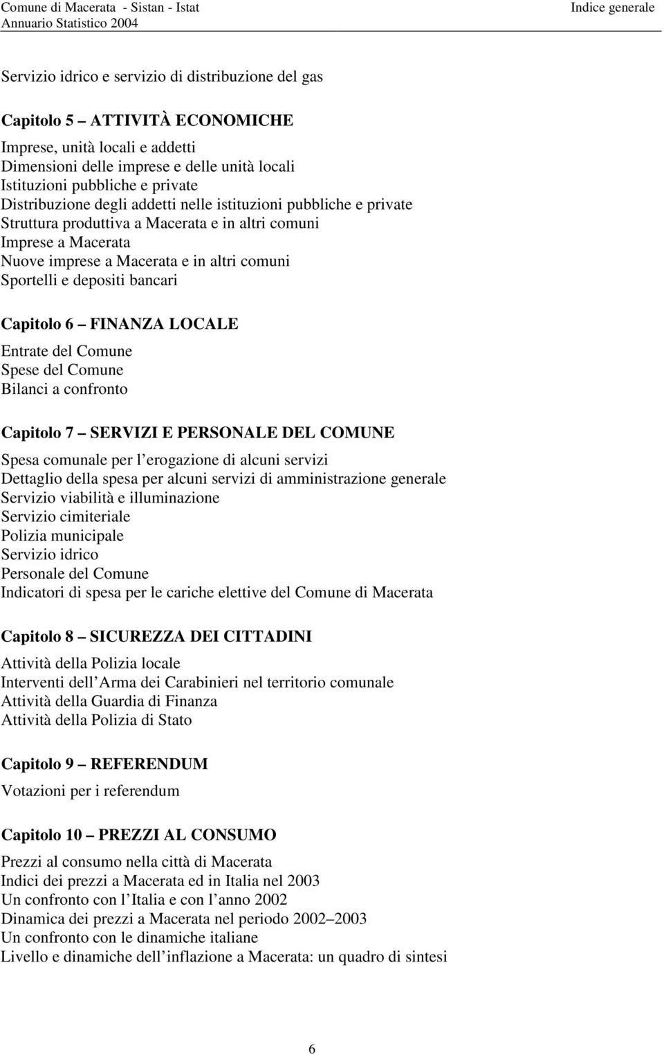 depositi bancari Capitolo 6 FINANZA LOCALE Entrate del Comune Spese del Comune Bilanci a confronto Capitolo 7 SERVIZI E PERSONALE DEL COMUNE Spesa comunale per l erogazione di alcuni servizi