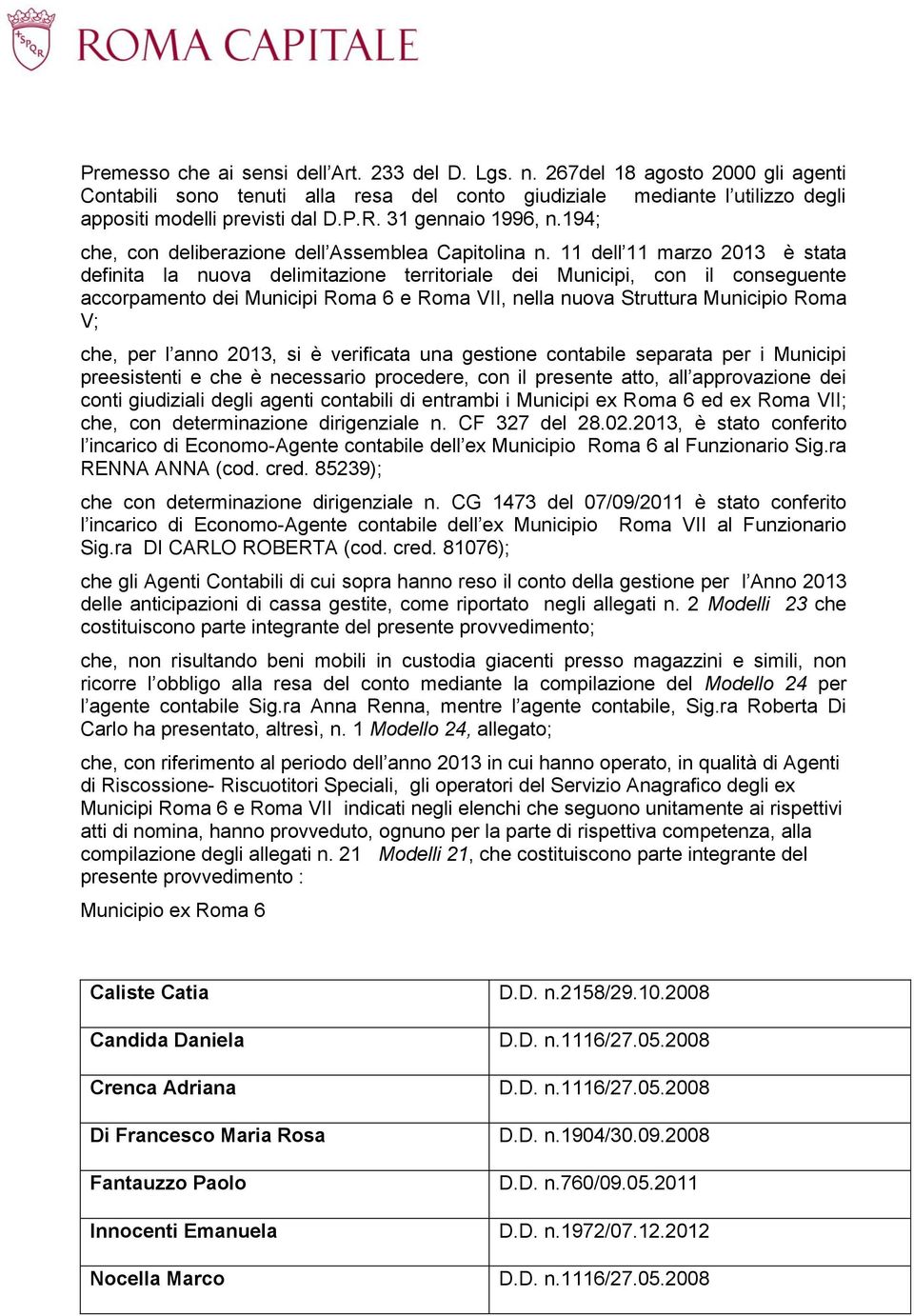 11 dell 11 marzo 2013 è stata definita la nuova delimitazione territoriale dei Municipi, con il conseguente accorpamento dei Municipi Roma 6 e Roma VII, nella nuova Struttura Municipio Roma V; che,