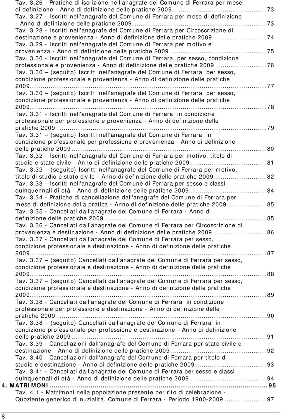 .. 75 Tav. 3.30 Iscritti nell'anagrafe del Comune di Ferrara per sesso, condizione professionale e provenienza Anno di definizione delle pratiche 2009... 76 Tav. 3.30 (seguito) Iscritti nell'anagrafe del Comune di Ferrara per sesso, condizione professionale e provenienza Anno di definizione delle pratiche 2009.