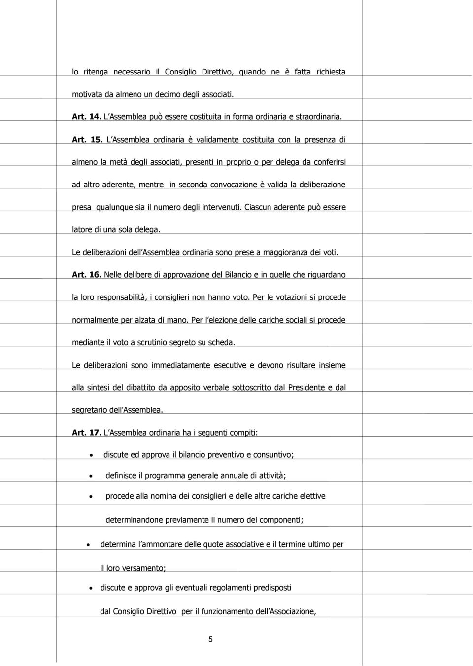 L Assemblea ordinaria è validamente costituita con la presenza di almeno la metà degli associati, presenti in proprio o per delega da conferirsi ad altro aderente, mentre in seconda convocazione è